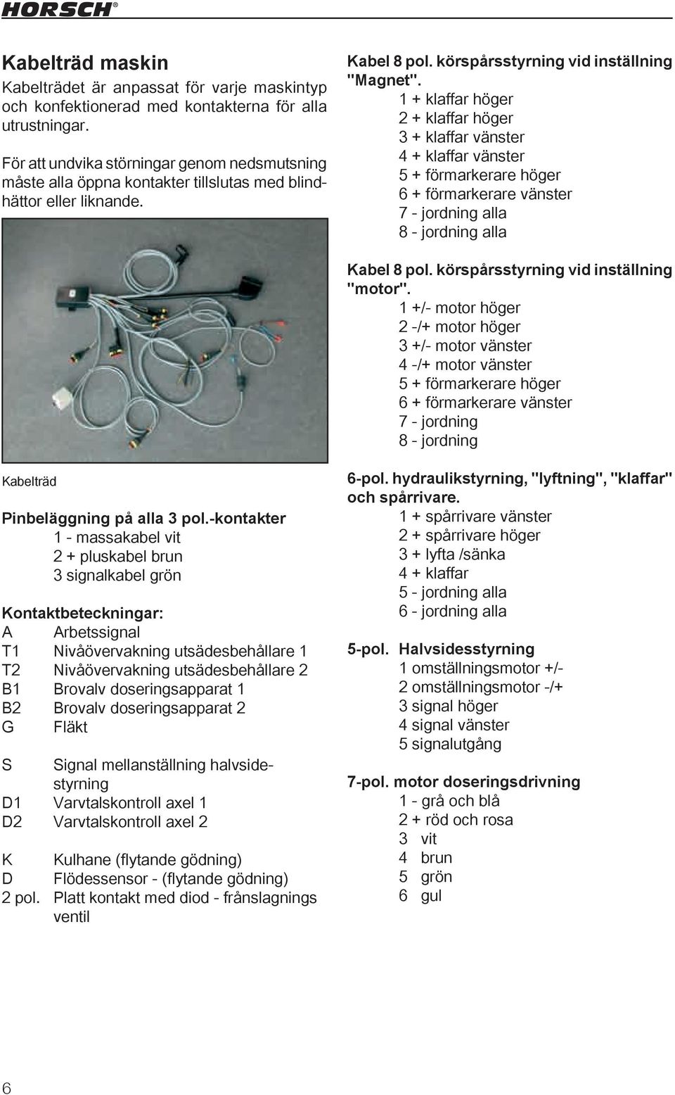 1 + klaffar höger 2 + klaffar höger 3 + klaffar vänster 4 + klaffar vänster 5 + förmarkerare höger 6 + förmarkerare vänster 7 - jordning alla 8 - jordning alla Kabel 8 pol.