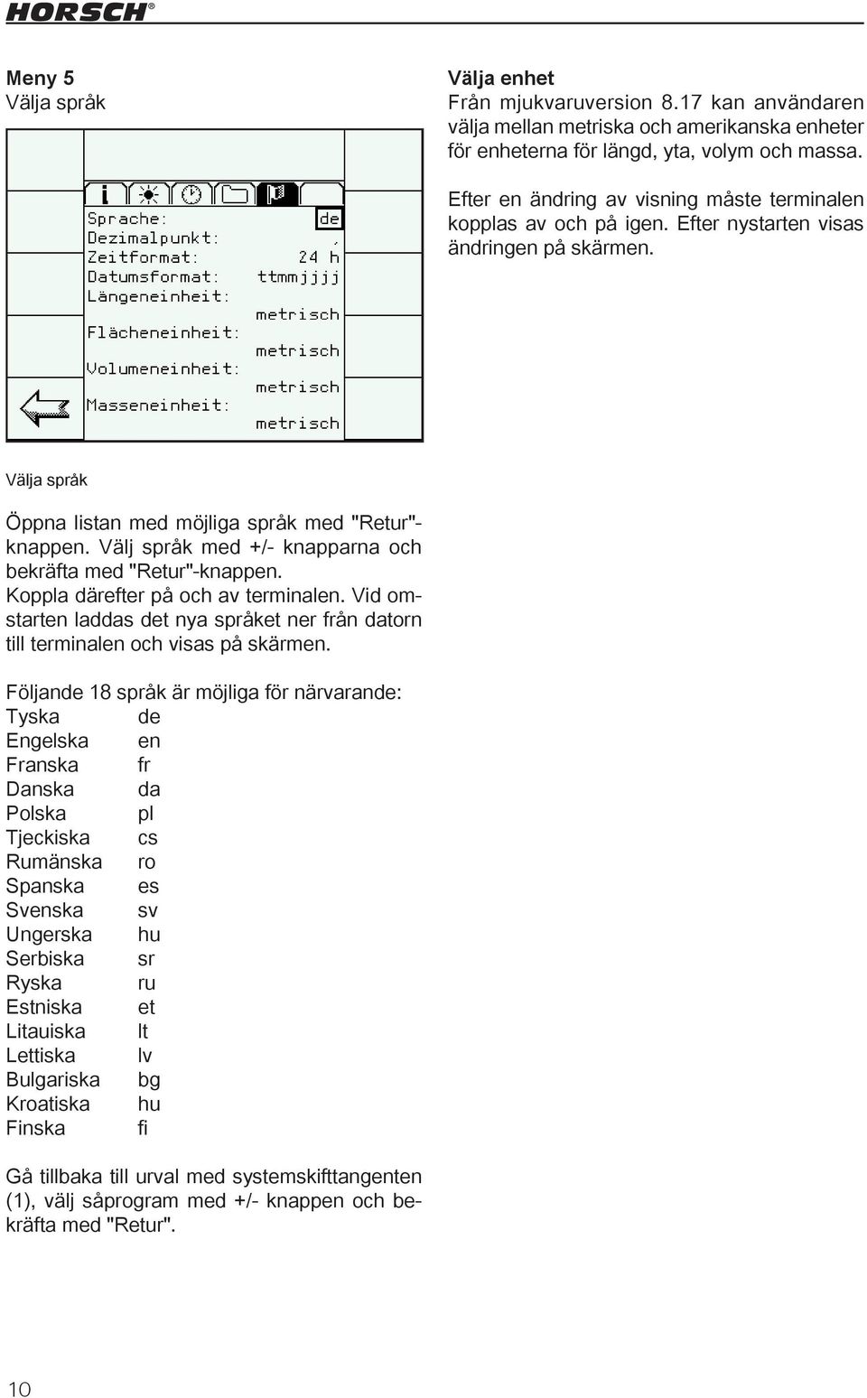 Välj språk med +/- knapparna och bekräfta med "Retur"-knappen. Koppla därefter på och av terminalen. Vid omstarten laddas det nya språket ner från datorn till terminalen och visas på skärmen.