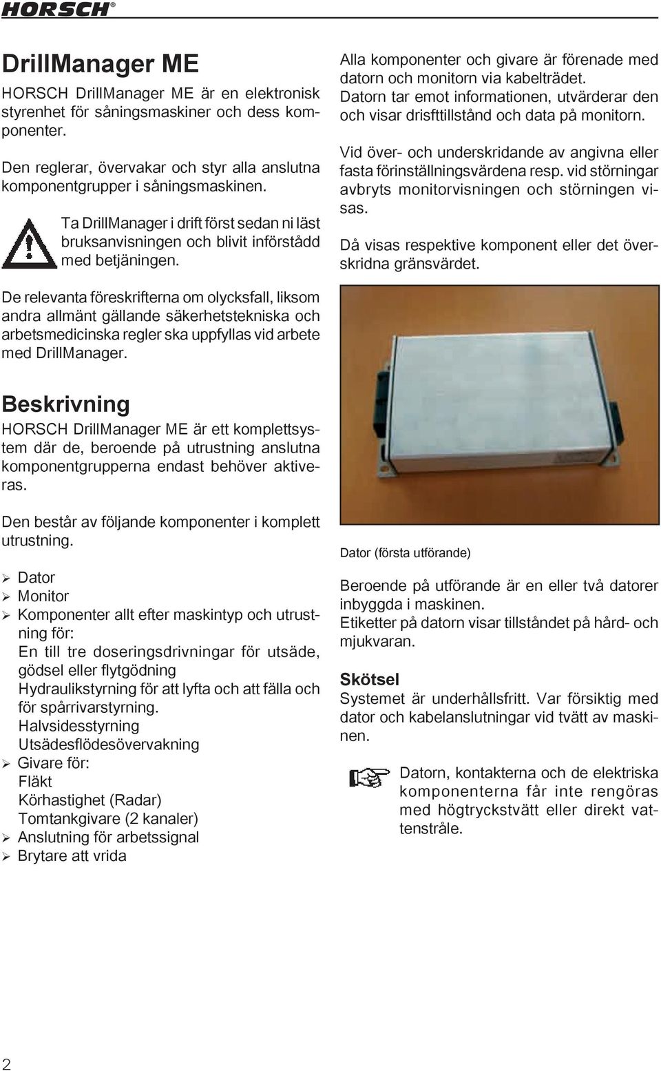 Datorn tar emot informationen, utvärderar den och visar drisfttillstånd och data på monitorn. Vid över- och underskridande av angivna eller fasta förinställningsvärdena resp.