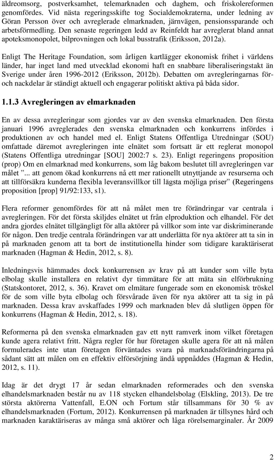 Den senaste regeringen ledd av Reinfeldt har avreglerat bland annat apoteksmonopolet, bilprovningen och lokal busstrafik (Eriksson, 2012a).