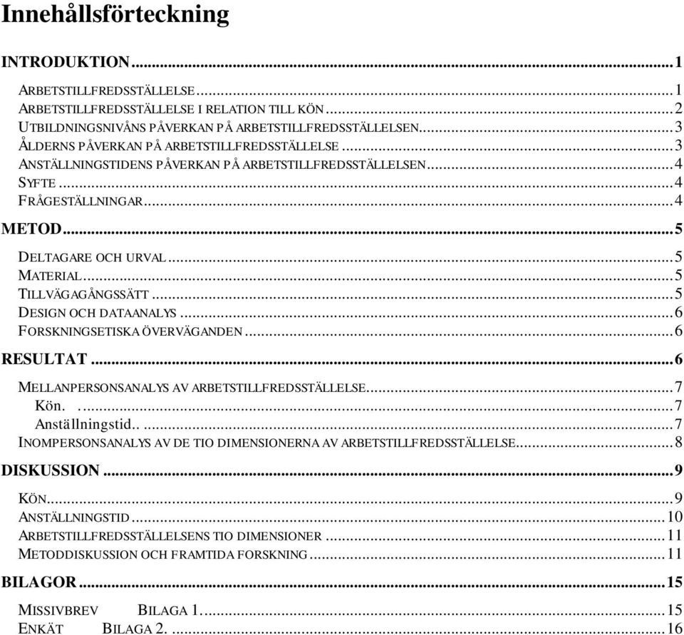 .. 5 TILLVÄGAGÅNGSSÄTT... 5 DESIGN OCH DATAANALYS... 6 FORSKNINGSETISKA ÖVERVÄGANDEN... 6 RESULTAT... 6 MELLANPERSONSANALYS AV ARBETSTILLFREDSSTÄLLELSE... 7 Kön..... 7 Anställningstid.