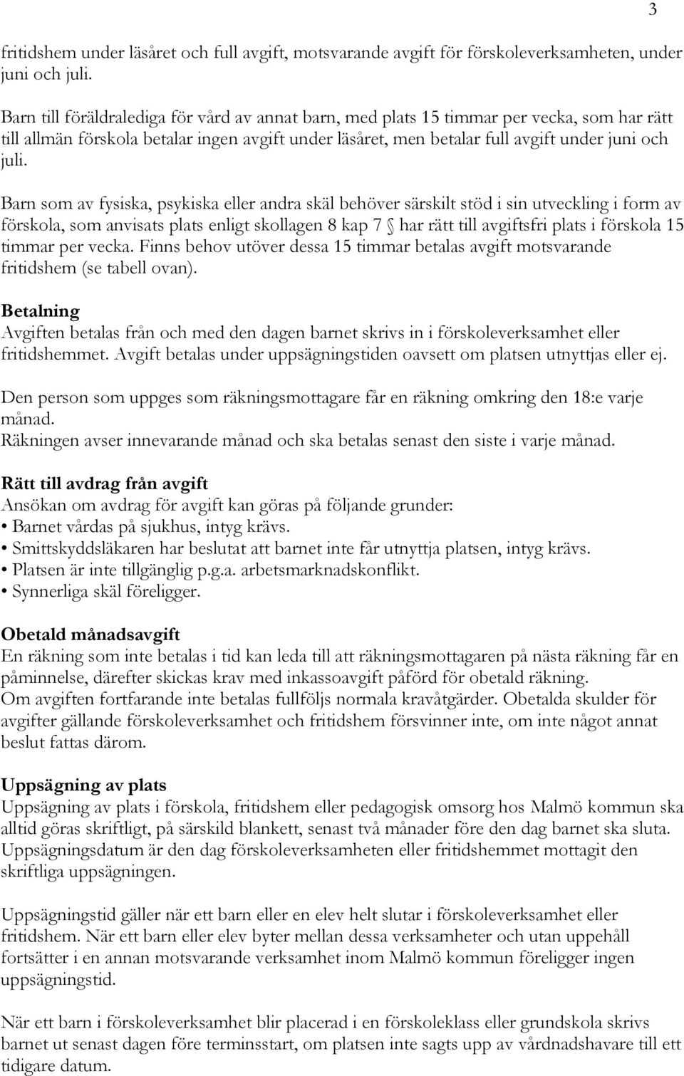 Barn som av fysiska, psykiska eller andra skäl behöver särskilt stöd i sin utveckling i form av förskola, som anvisats plats enligt skollagen 8 kap 7 har rätt till avgiftsfri plats i förskola 15