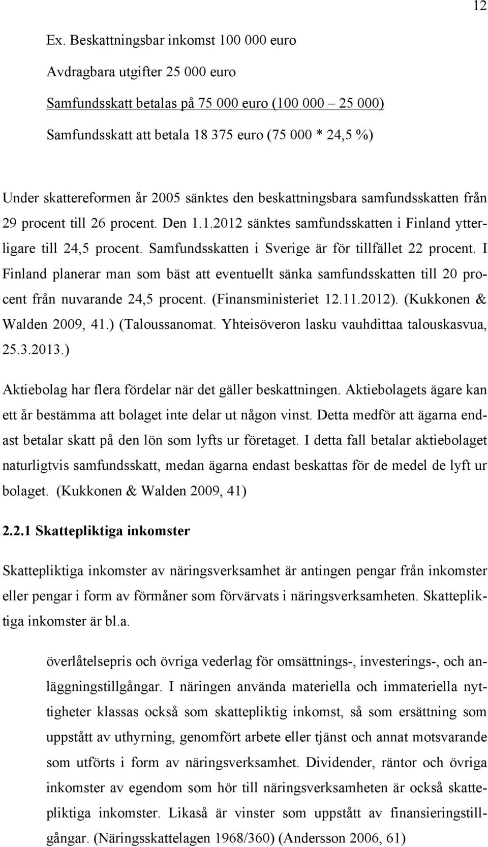 år 2005 sänktes den beskattningsbara samfundsskatten från 29 procent till 26 procent. Den 1.1.2012 sänktes samfundsskatten i Finland ytterligare till 24,5 procent.