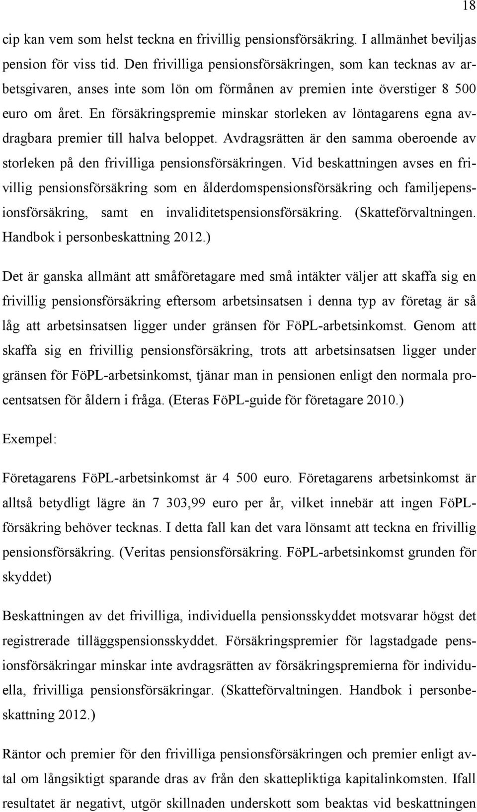 En försäkringspremie minskar storleken av löntagarens egna avdragbara premier till halva beloppet. Avdragsrätten är den samma oberoende av storleken på den frivilliga pensionsförsäkringen.