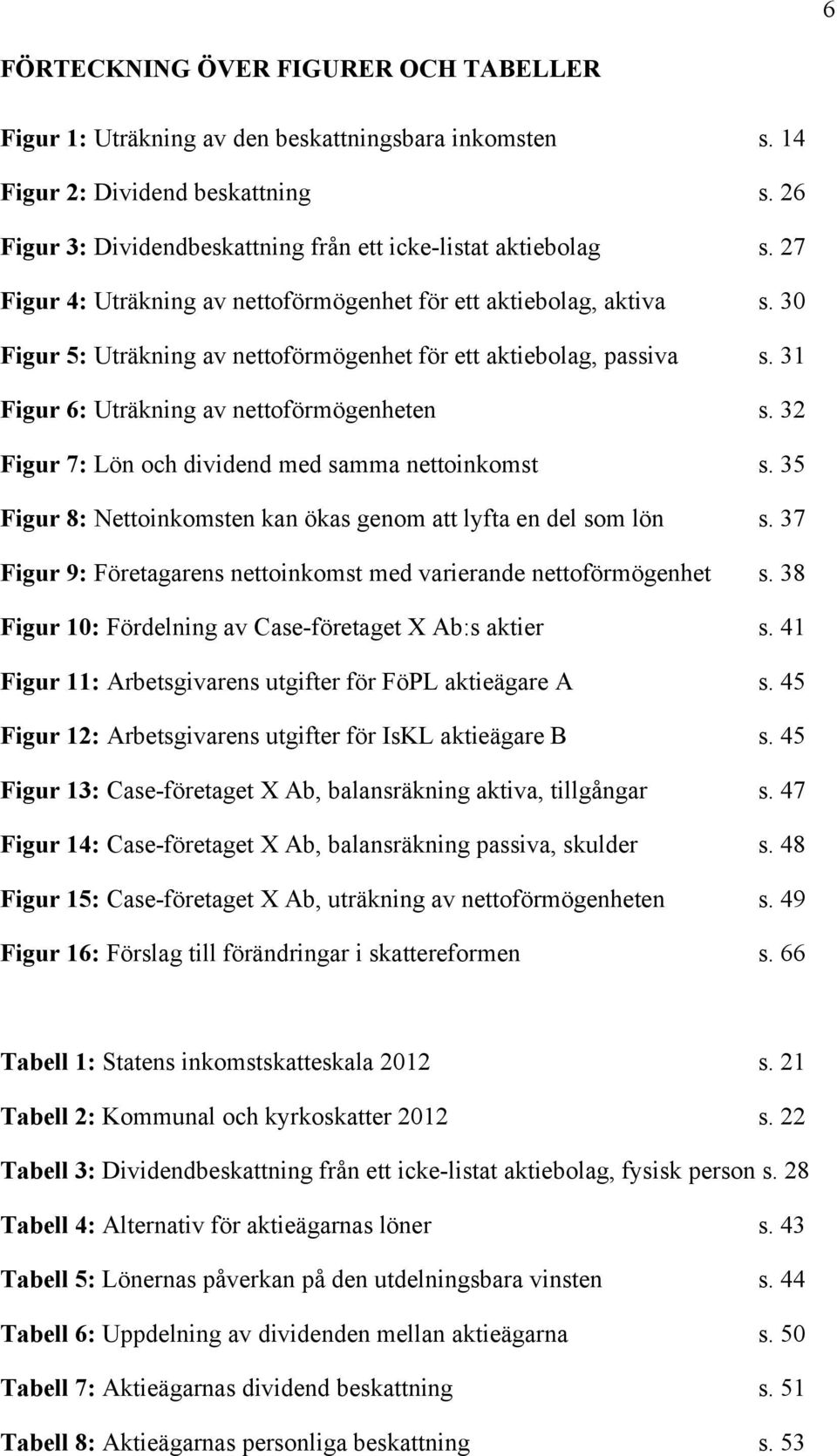 32 Figur 7: Lön och dividend med samma nettoinkomst s. 35 Figur 8: Nettoinkomsten kan ökas genom att lyfta en del som lön s. 37 Figur 9: Företagarens nettoinkomst med varierande nettoförmögenhet s.