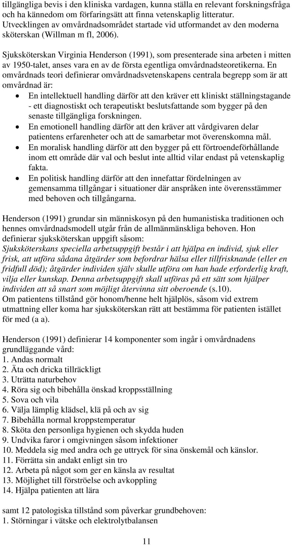 Sjuksköterskan Virginia Henderson (1991), som presenterade sina arbeten i mitten av 1950-talet, anses vara en av de första egentliga omvårdnadsteoretikerna.