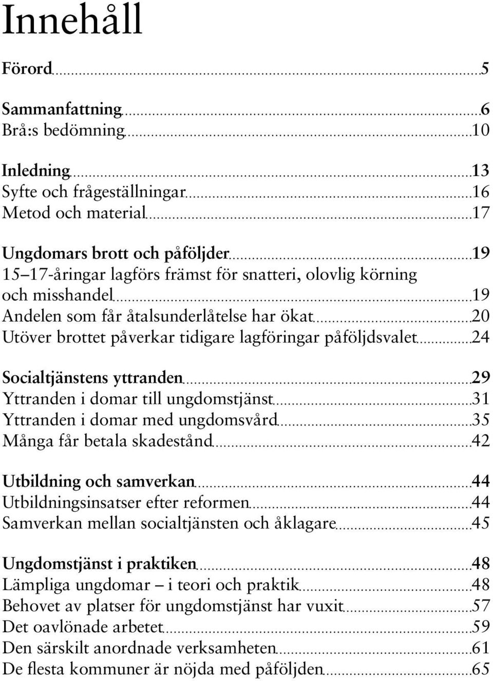 ungdomstjänst 31 Yttranden i domar med ungdomsvård 35 Många får betala skadestånd 42 Utbildning och samverkan 44 Utbildningsinsatser efter reformen 44 Samverkan mellan socialtjänsten och åklagare 45