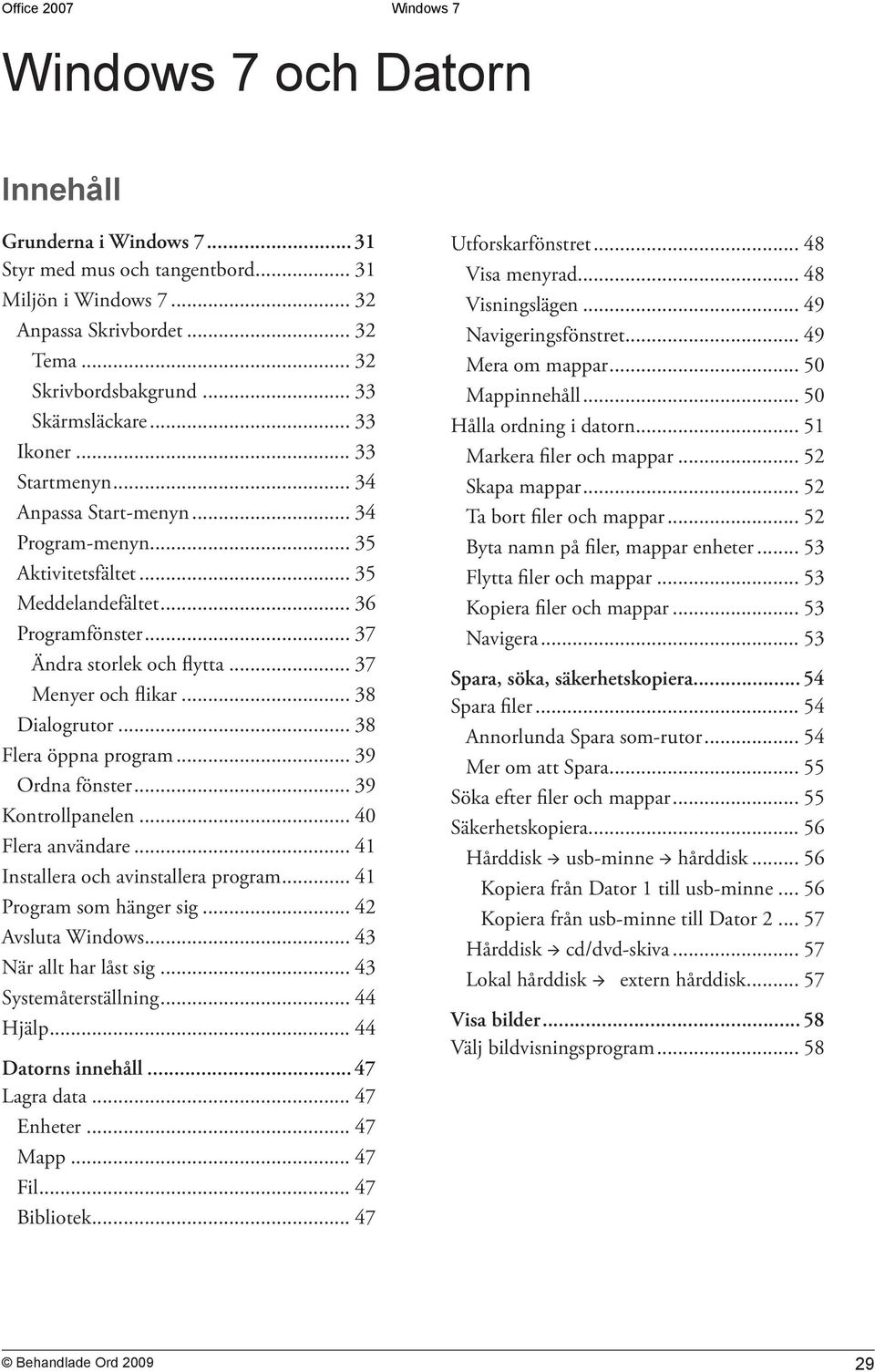 .. 38 Dialogrutor... 38 Flera öppna program... 39 Ordna fönster... 39 Kontrollpanelen... 40 Flera användare... 41 Installera och avinstallera program... 41 Program som hänger sig... 42 Avsluta Windows.