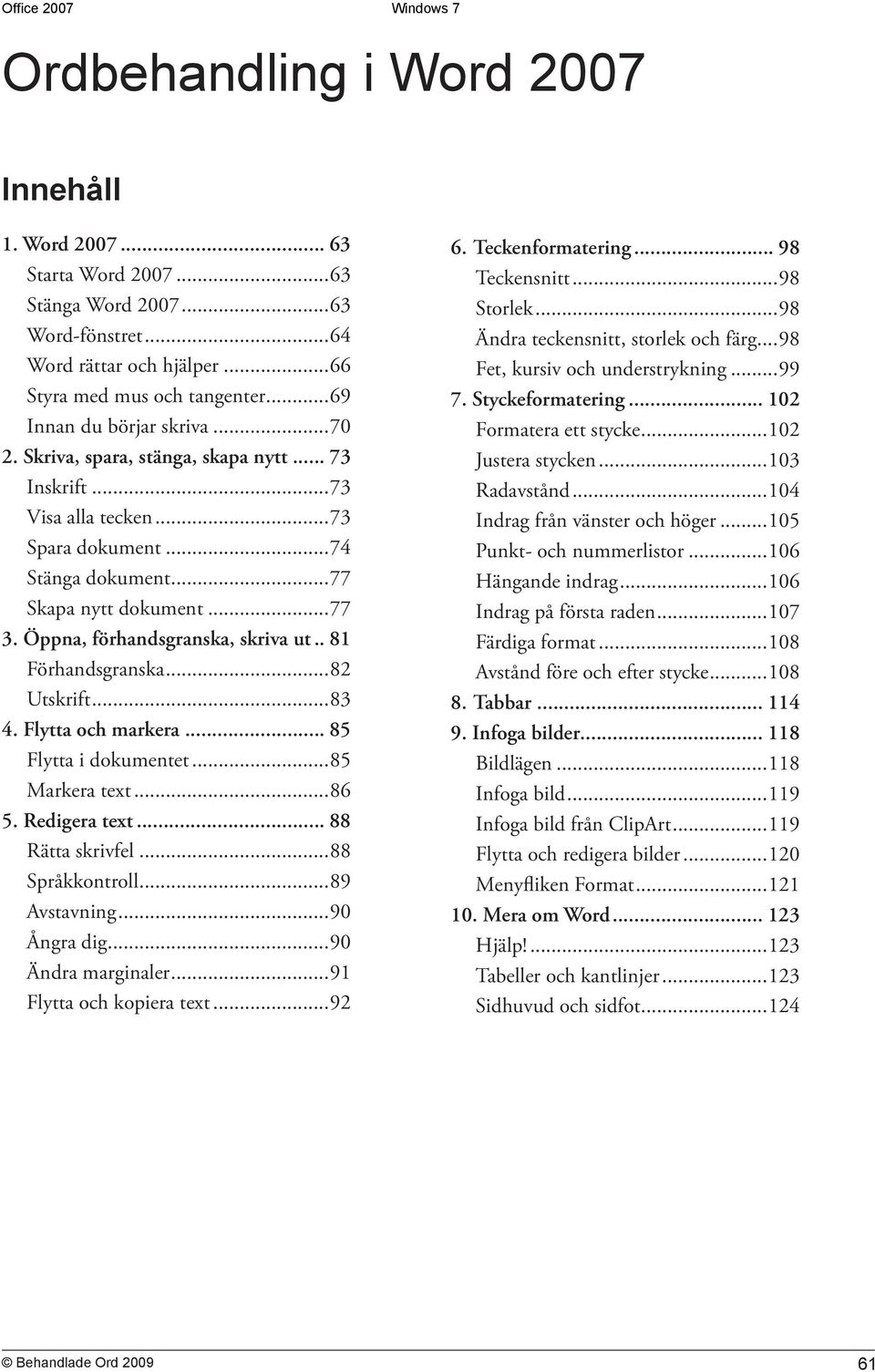 ..82 Utskrift...83 4. Flytta och markera... 85 Flytta i dokumentet...85 Markera text...86 5. Redigera text... 88 Rätta skrivfel...88 Språkkontroll...89 Avstavning...90 Ångra dig...90 Ändra marginaler.