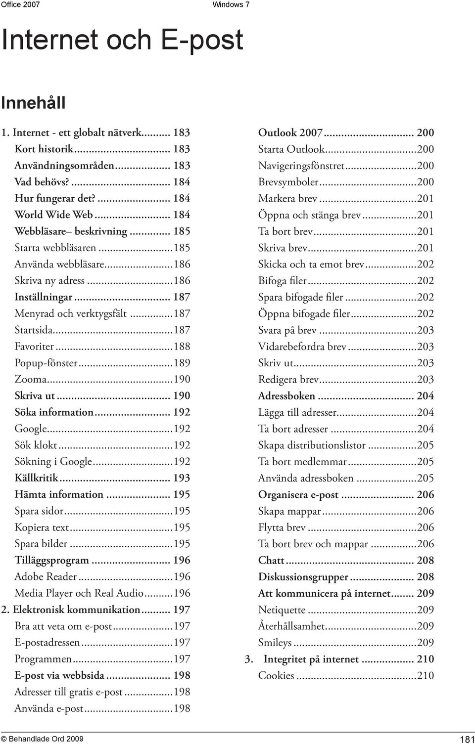 ..190 Skriva ut... 190 Söka information... 192 Google...192 Sök klokt...192 Sökning i Google...192 Källkritik... 193 Hämta information... 195 Spara sidor...195 Kopiera text...195 Spara bilder.