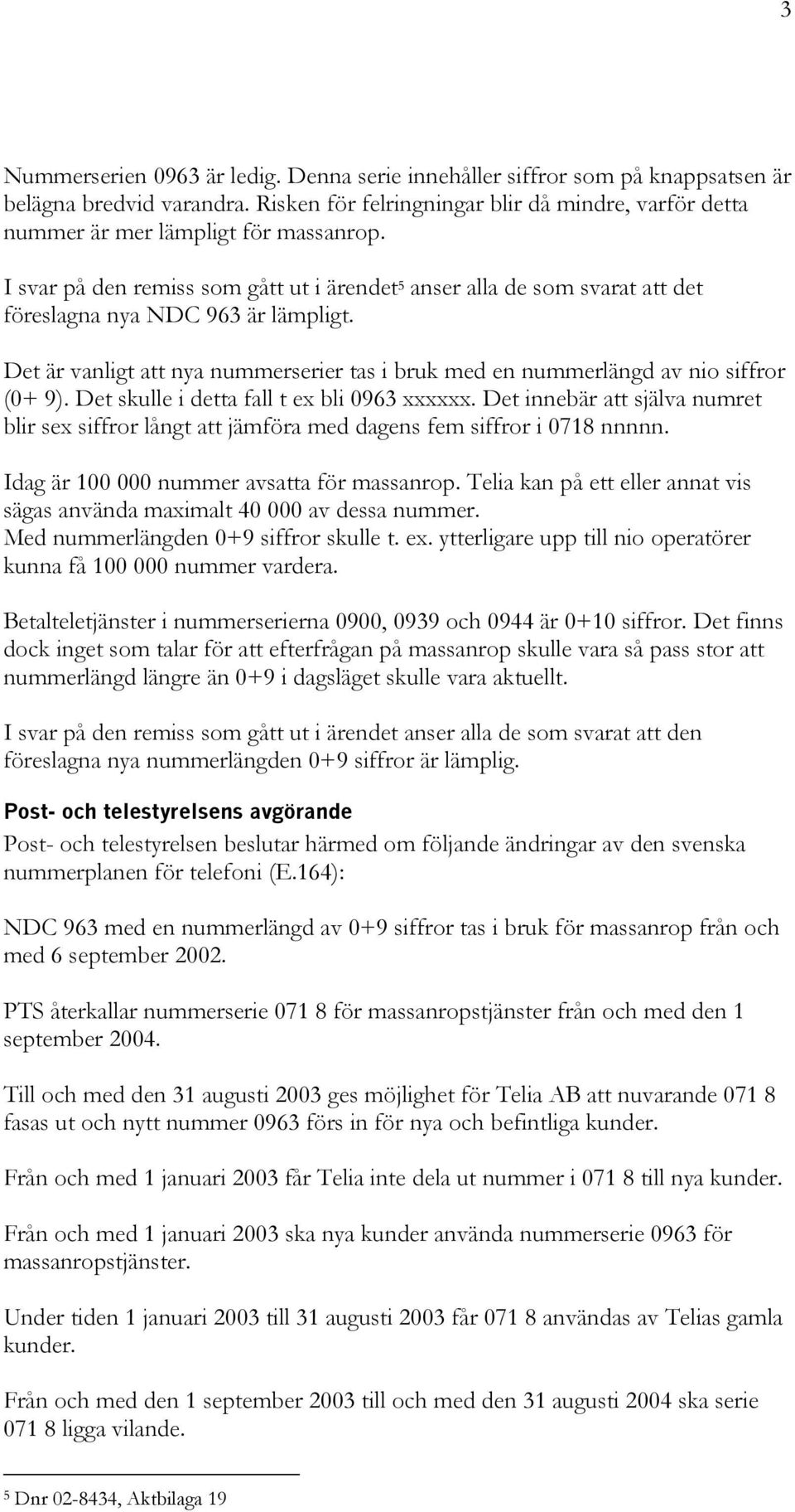 Det är vanligt att nya nummerserier tas i bruk med en nummerlängd av nio siffror (0+ 9). Det skulle i detta fall t ex bli 0963 xxxxxx.