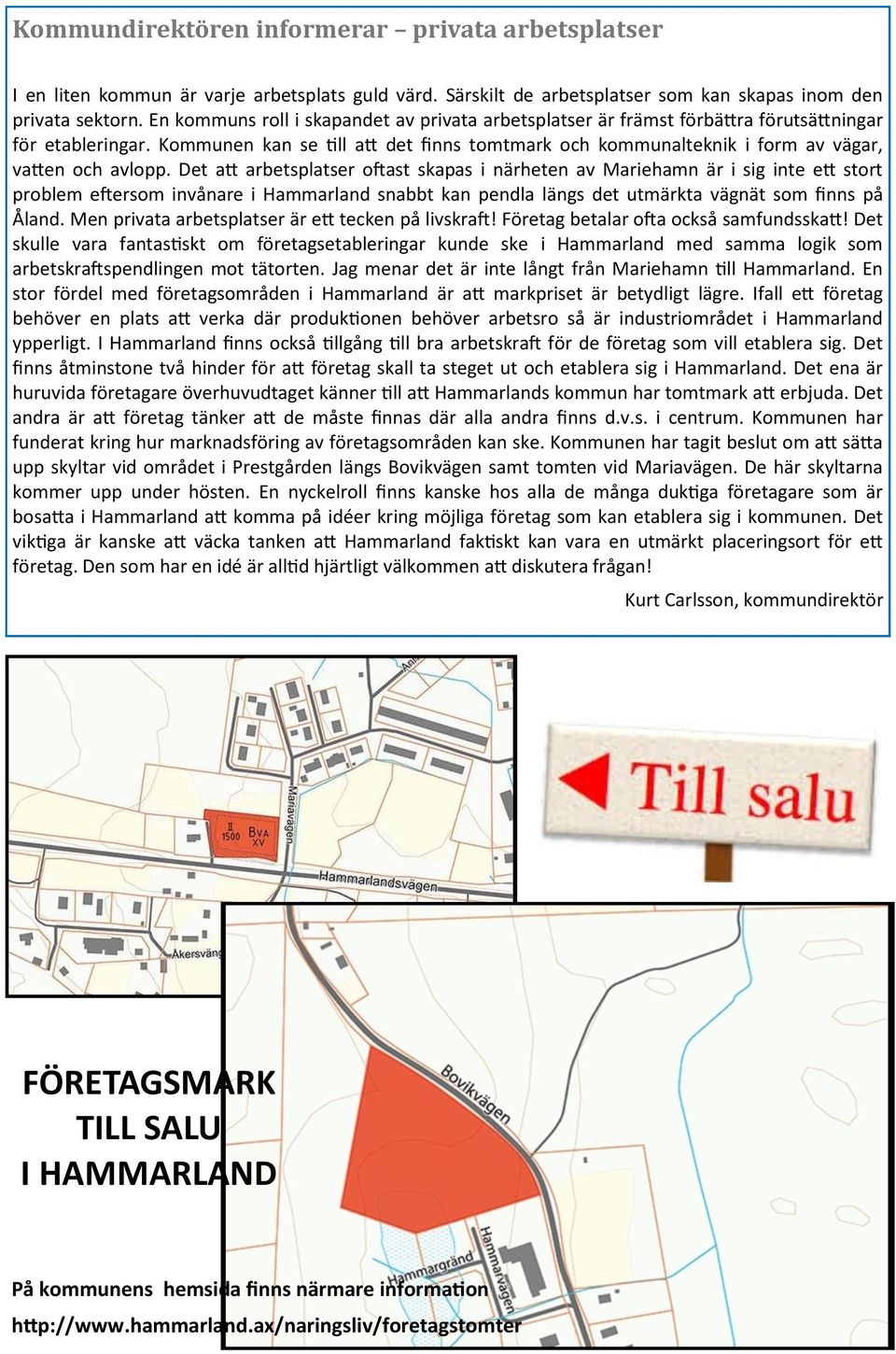 Kommunen kan se till att det finns tomtmark och kommunalteknik i form av vägar, vatten och avlopp.