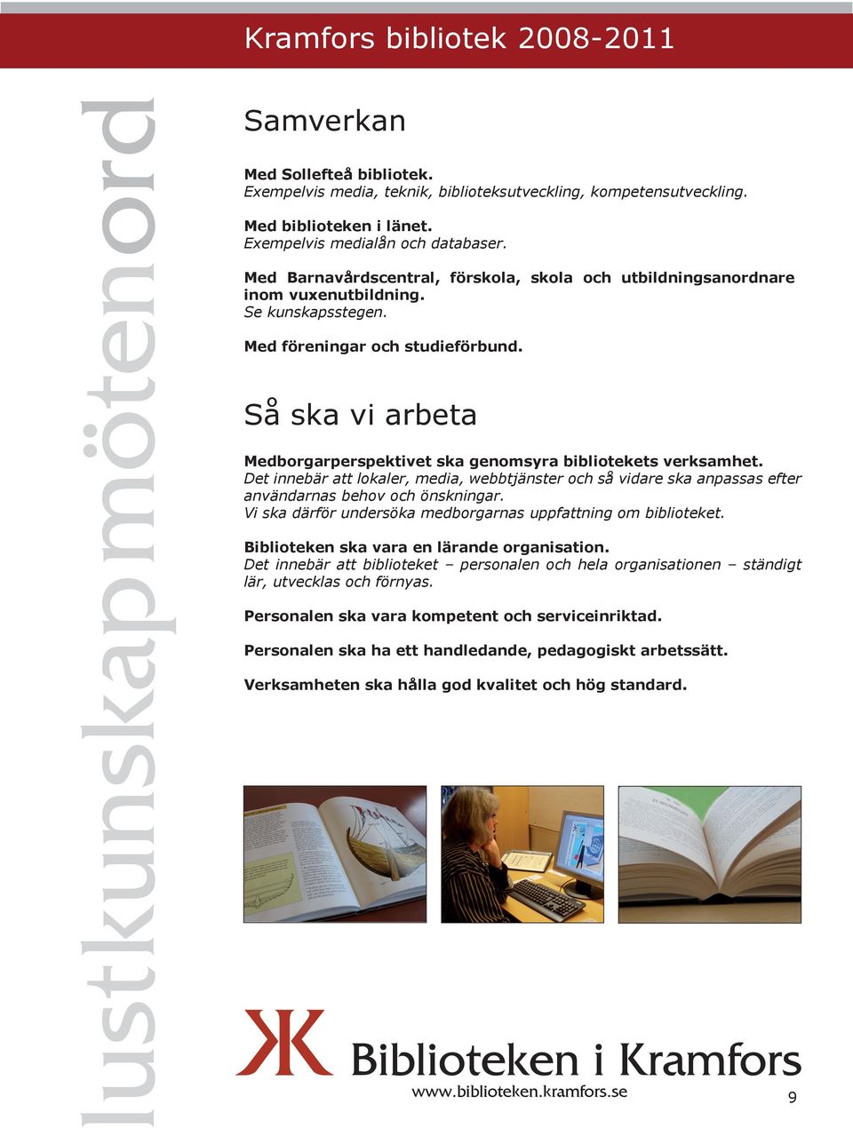 Så ska vi arbeta Medborgarperspektivet ska genomsyra bibliotekets verksamhet. Det innebär att lokaler, media, webbtjänster och så vidare ska anpassas efter användarnas behov och önskningar.