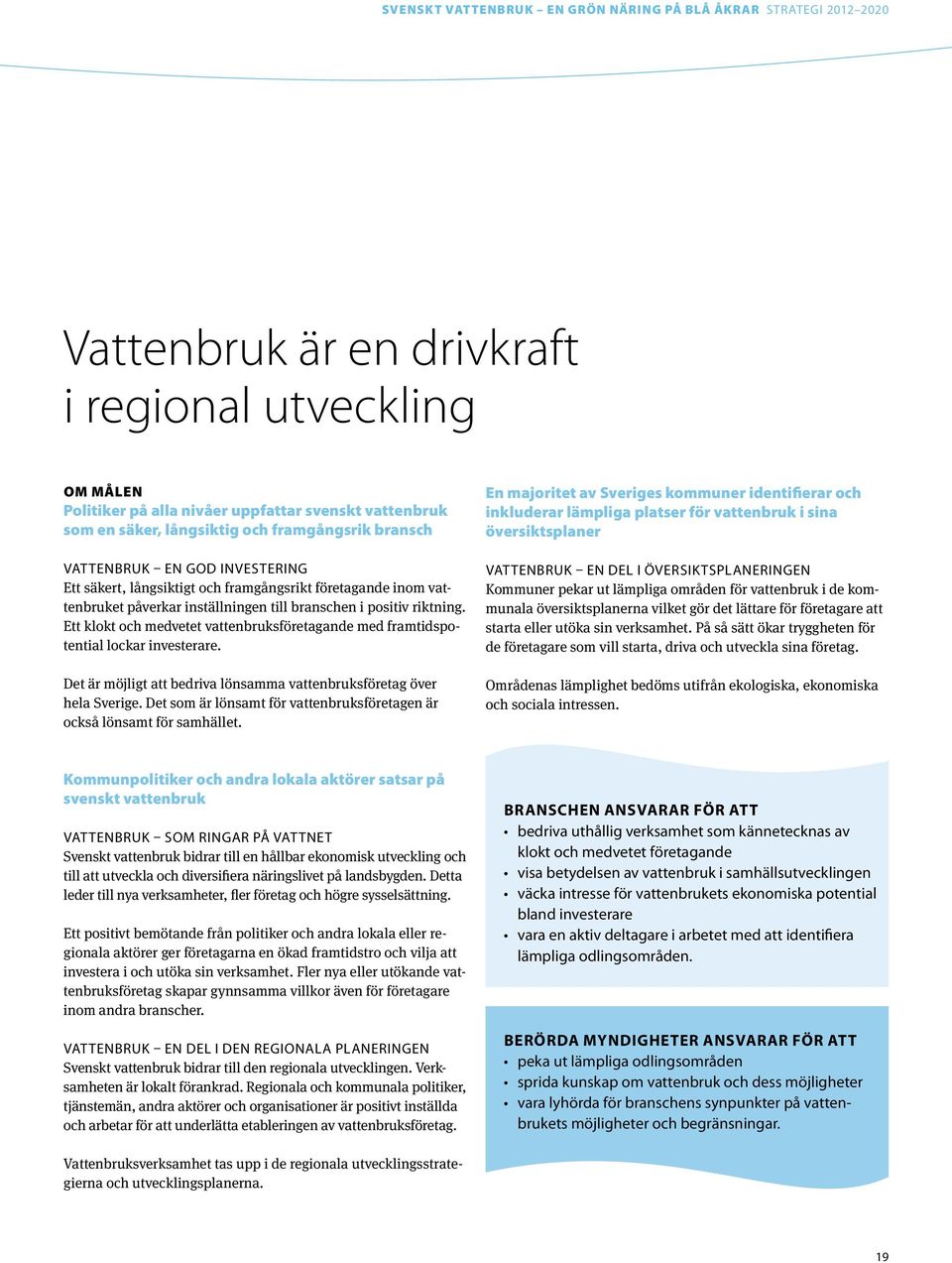 Ett klokt och medvetet vattenbruksföretagande med framtidspotential lockar investerare. Det är möjligt att bedriva lönsamma vattenbruksföretag över hela Sverige.