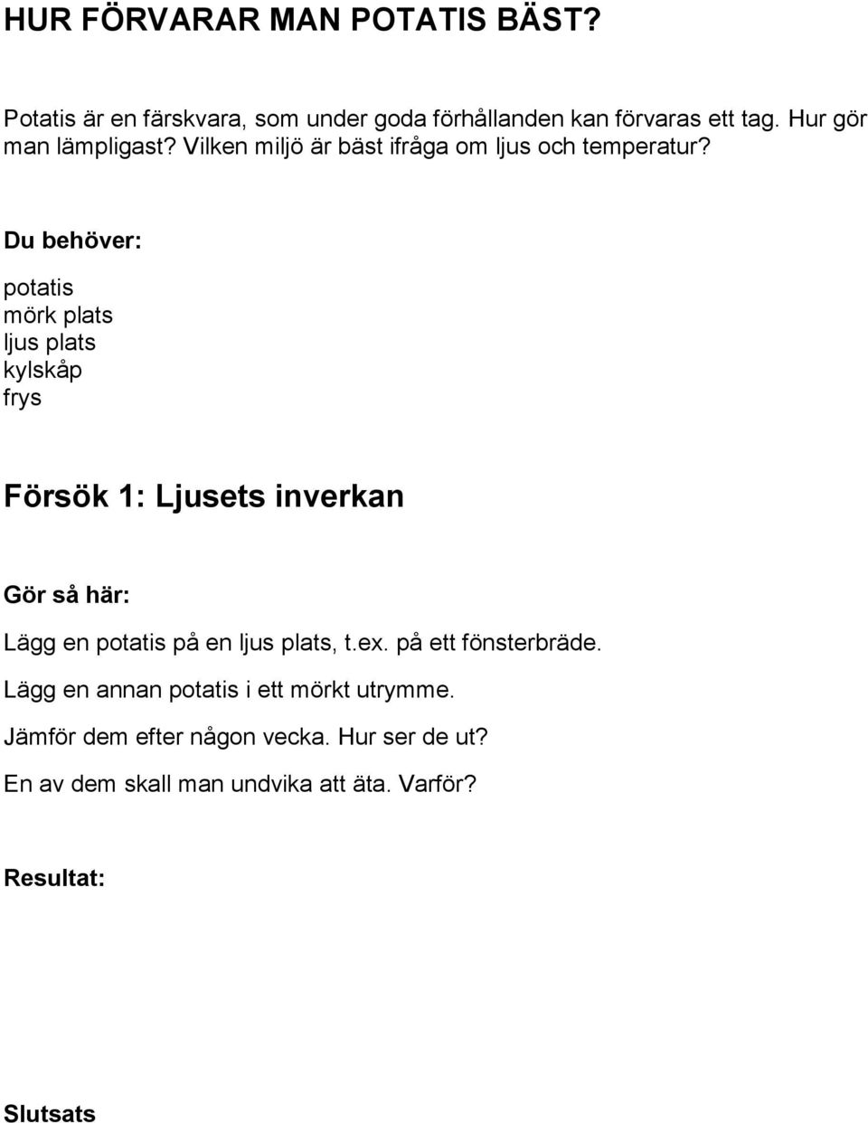 potatis mörk plats ljus plats kylskåp frys Försök 1: Ljusets inverkan Lägg en potatis på en ljus plats, t.ex.