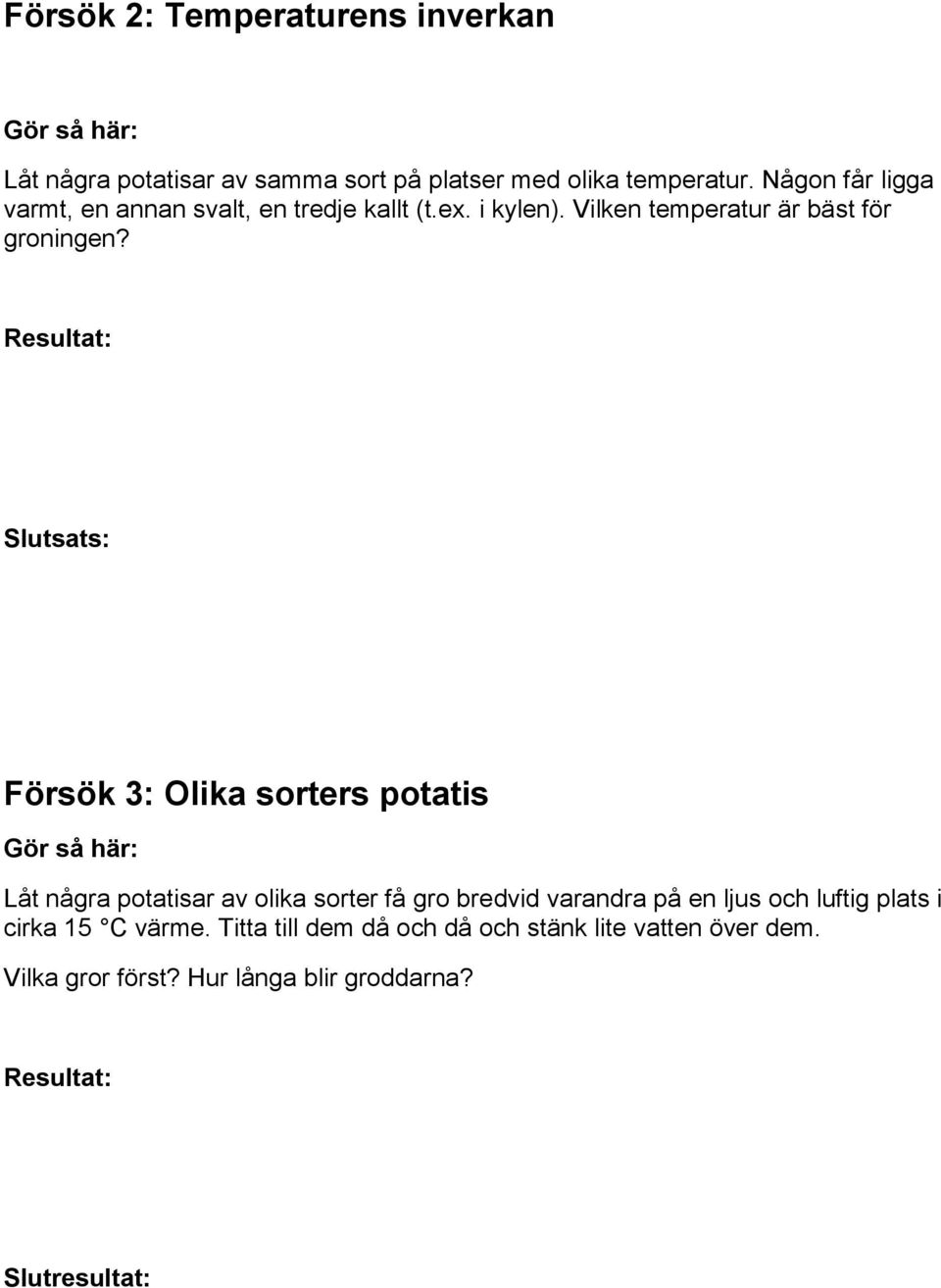 Försök 3: Olika sorters potatis Låt några potatisar av olika sorter få gro bredvid varandra på en ljus och luftig