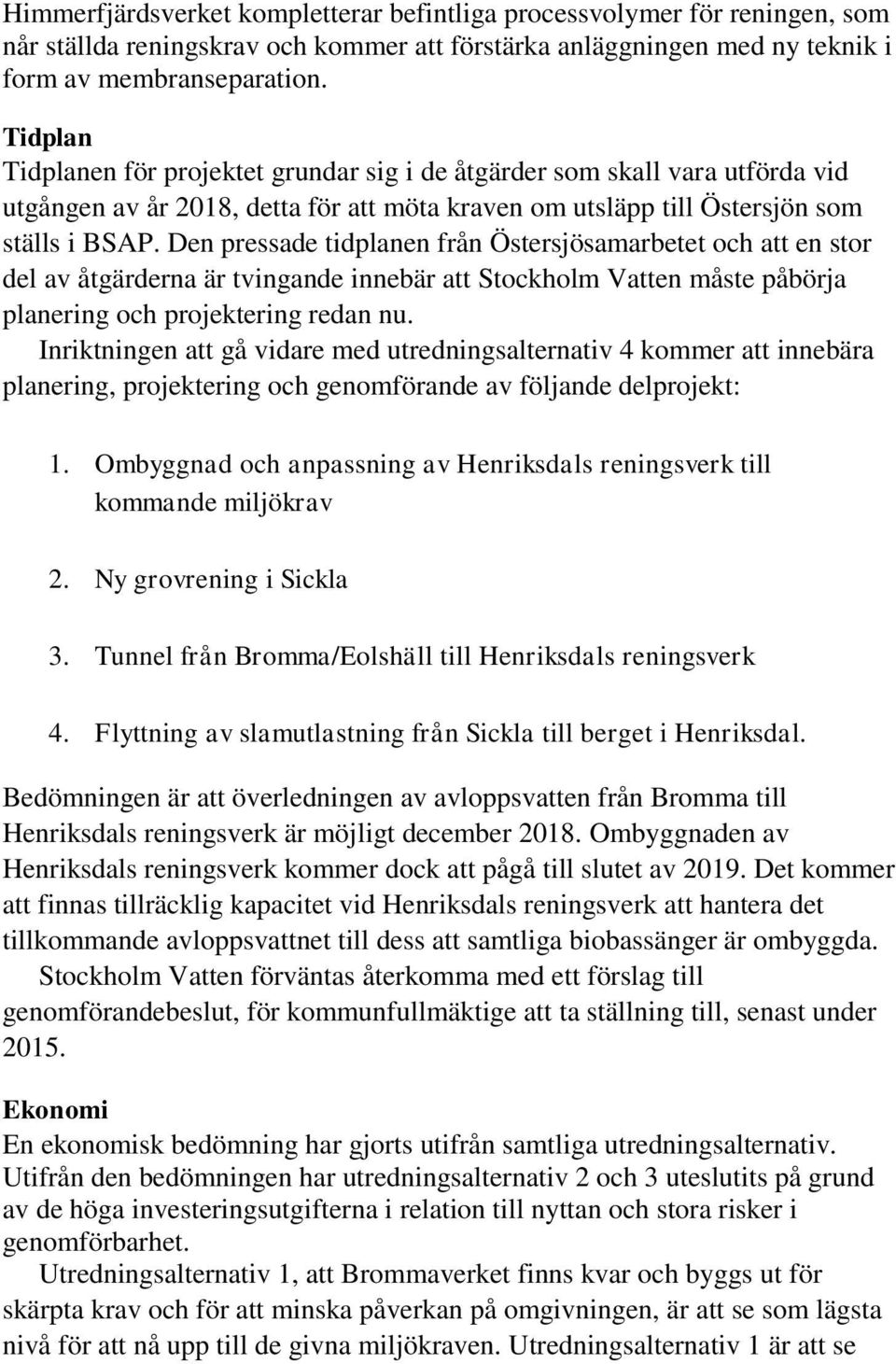 Den pressade tidplanen från Östersjösamarbetet och att en stor del av åtgärderna är tvingande innebär att Stockholm Vatten måste påbörja planering och projektering redan nu.