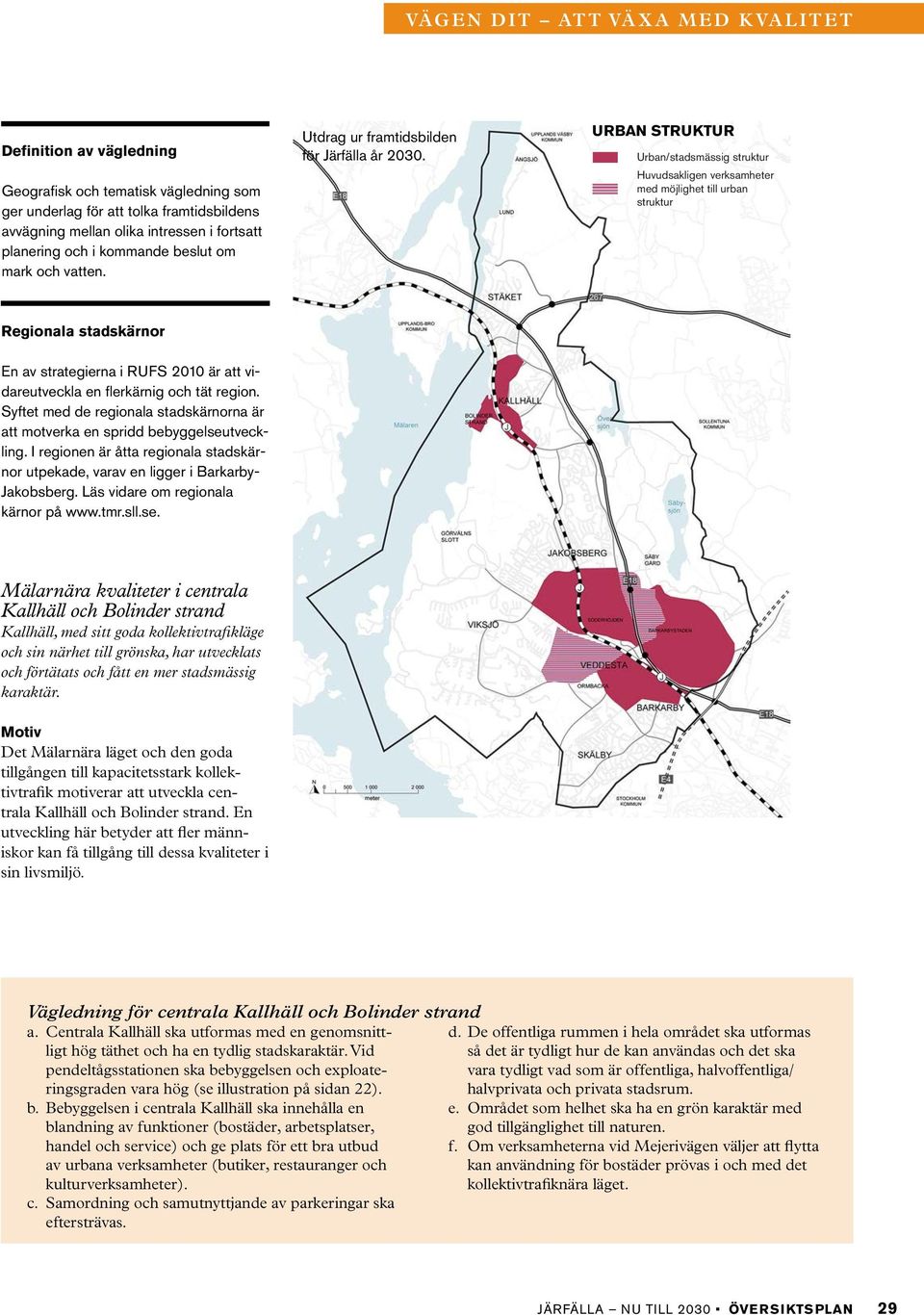 I regionen är åtta regionala stadskärnor utpekade, varav en ligger i Barkarby- Jakobsberg. Läs vidare om regionala kärnor på www.tmr.sll.se.