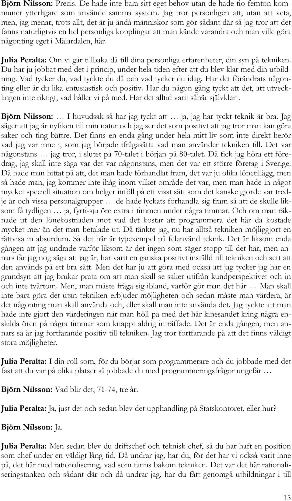 varandra och man ville göra någonting eget i Mälardalen, här. Julia Peralta: Om vi går tillbaka då till dina personliga erfarenheter, din syn på tekniken.