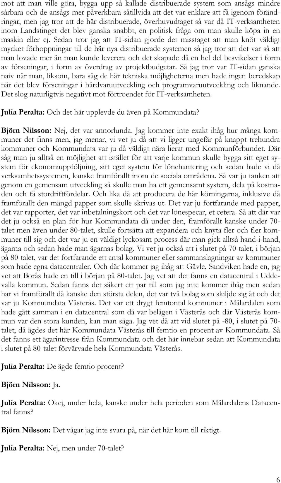 Sedan tror jag att IT-sidan gjorde det misstaget att man knöt väldigt mycket förhoppningar till de här nya distribuerade systemen så jag tror att det var så att man lovade mer än man kunde leverera