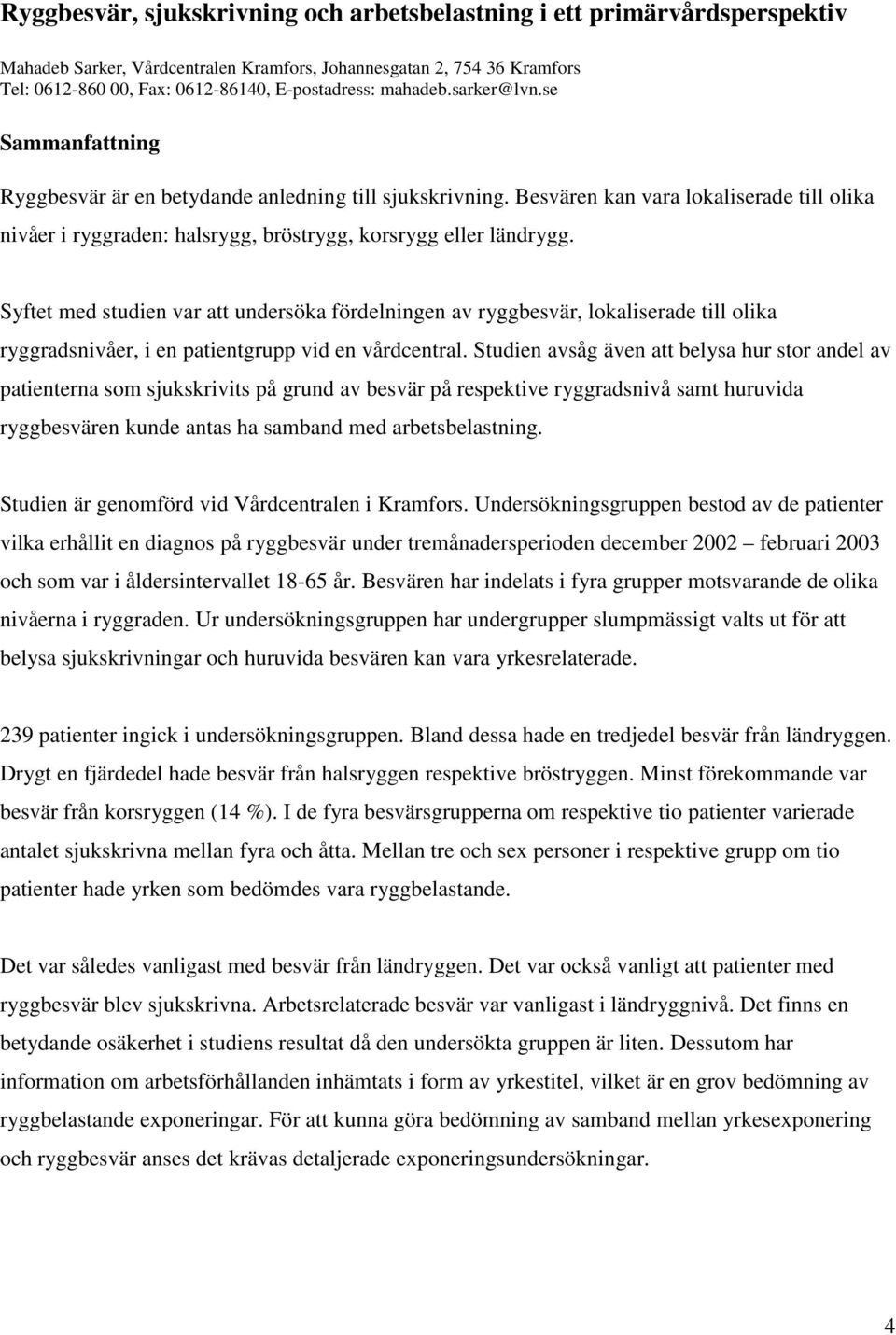 Besvären kan vara lokaliserade till olika nivåer i ryggraden: halsrygg, bröstrygg, korsrygg eller ländrygg.