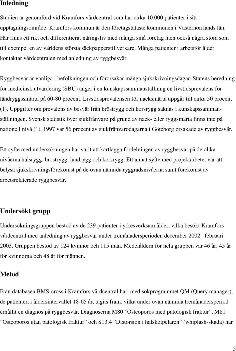 Många patienter i arbetsför ålder kontaktar vårdcentralen med anledning av ryggbesvär. Ryggbesvär är vanliga i befolkningen och förorsakar många sjukskrivningsdagar.