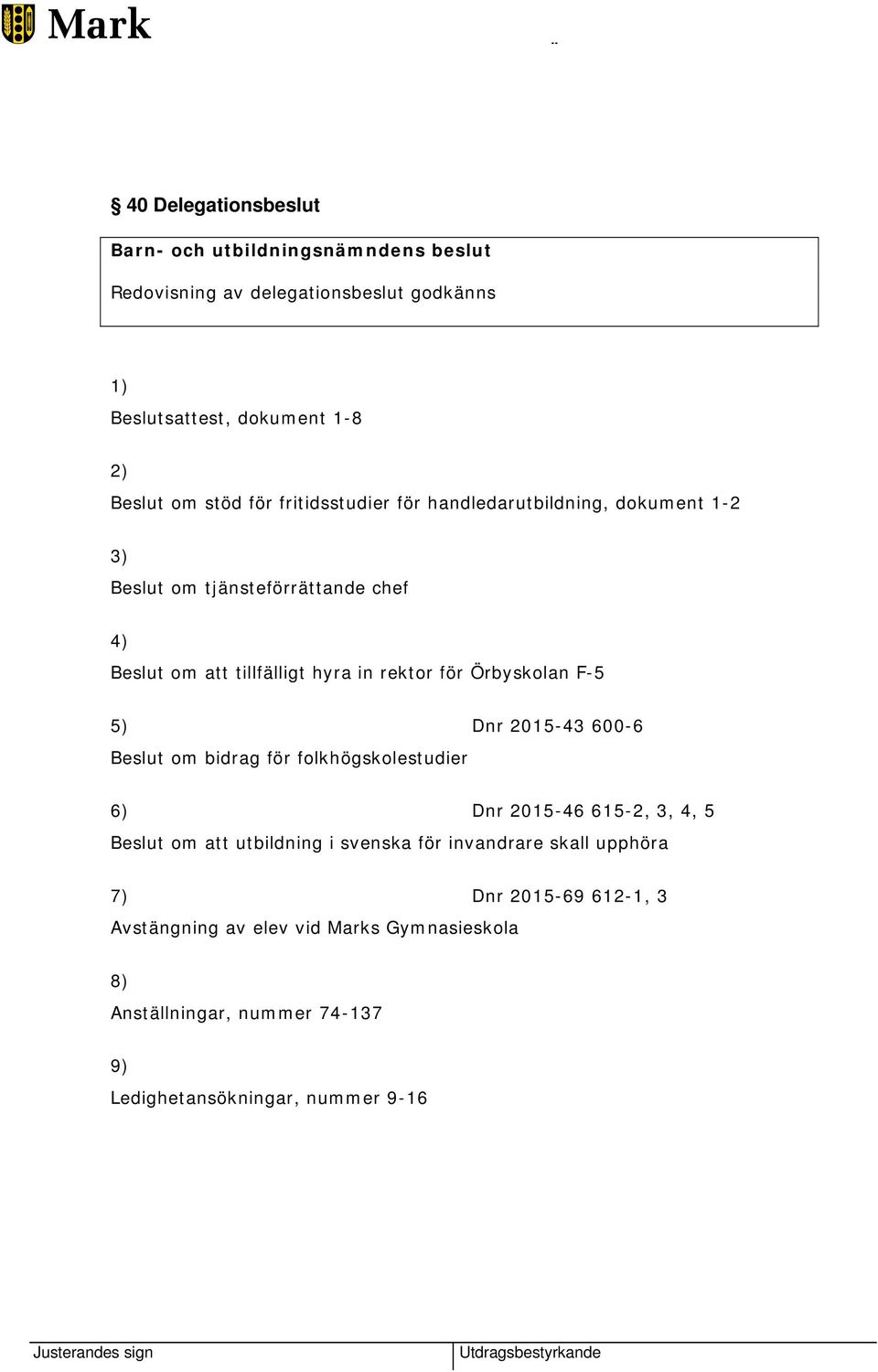 för Örbyskolan F-5 5) Dnr 2015-43 600-6 Beslut om bidrag för folkhögskolestudier 6) Dnr 2015-46 615-2, 3, 4, 5 Beslut om att utbildning i svenska för