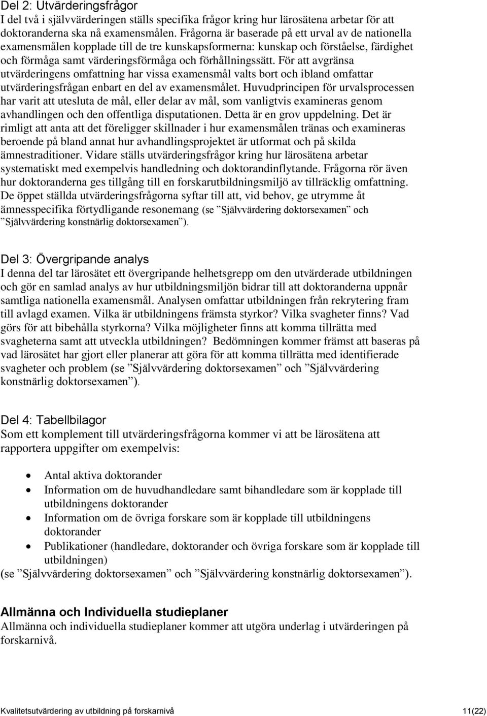 För att avgränsa utvärderingens omfattning har vissa examensmål valts bort och ibland omfattar utvärderingsfrågan enbart en del av examensmålet.