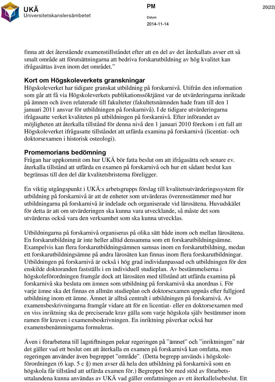 Utifrån den information som går att få via Högskoleverkets publikationssöktjänst var de utvärderingarna inriktade på ämnen och även relaterade till fakulteter (fakultetsnämnden hade fram till den 1