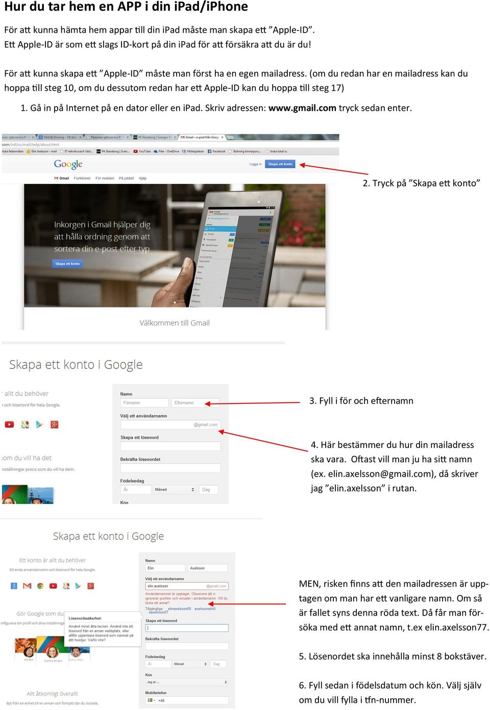 Gå in på Internet på en dator eller en ipad. Skriv adressen: www.gmail.com tryck sedan enter. 2. Tryck på Skapa ett konto 3. Fyll i för och efternamn 4. Här bestämmer du hur din mailadress ska vara.