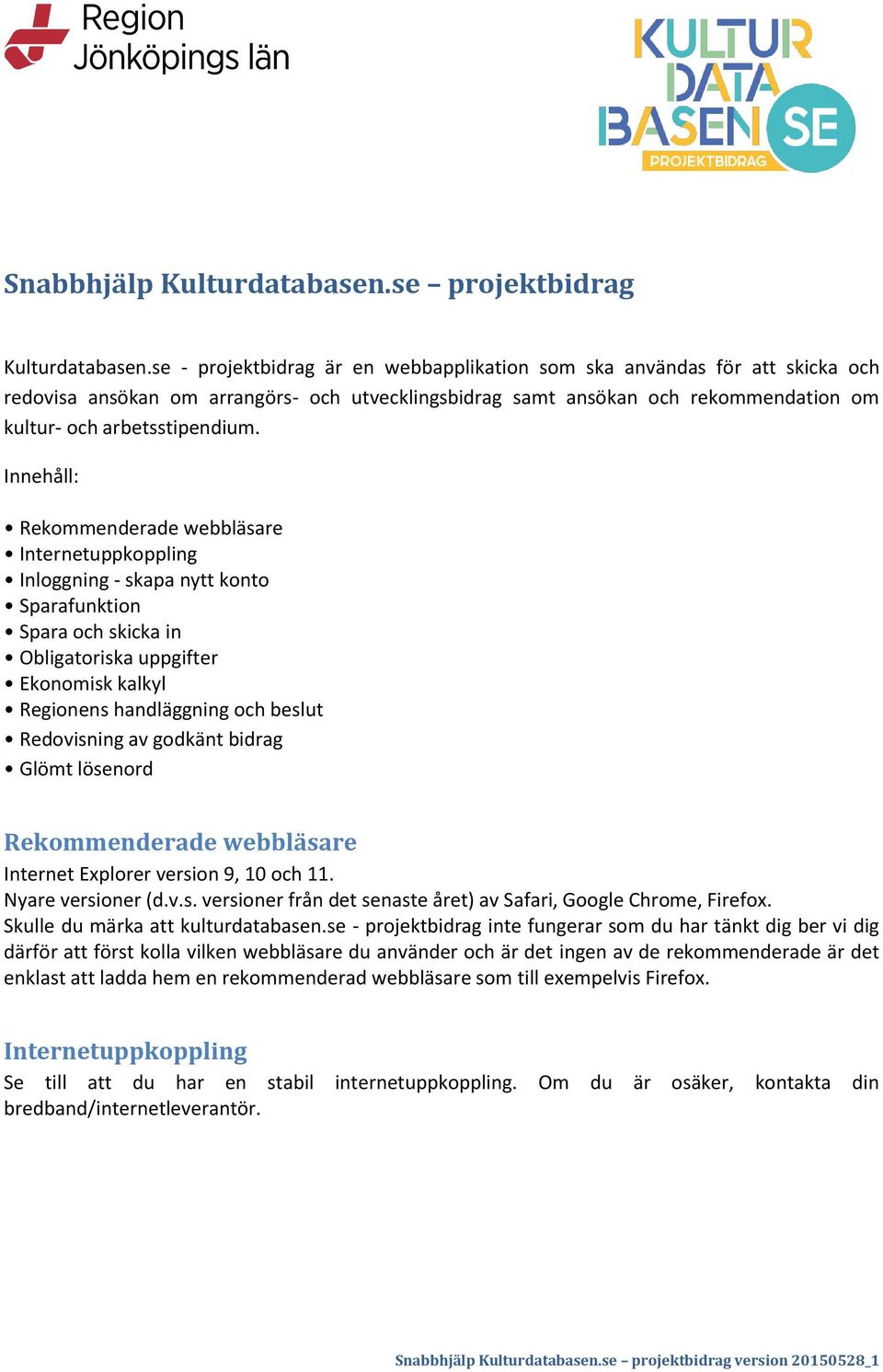 Innehåll: Rekommenderade webbläsare Internetuppkoppling Inloggning - skapa nytt konto Sparafunktion Spara och skicka in Obligatoriska uppgifter Ekonomisk kalkyl Regionens handläggning och beslut