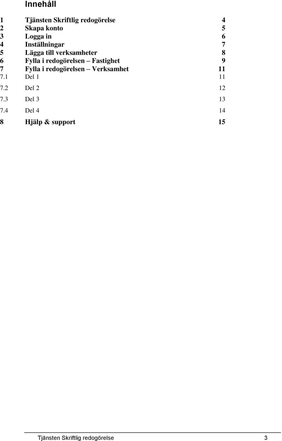 Fastighet 9 7 Fylla i redogörelsen Verksamhet 11 7.1 Del 1 11 7.