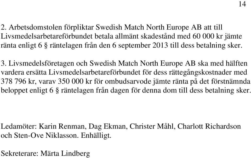 Livsmedelsföretagen och Swedish Match North Europe AB ska med hälften vardera ersätta Livsmedelsarbetareförbundet för dess rättegångskostnader med 378 796 kr, varav