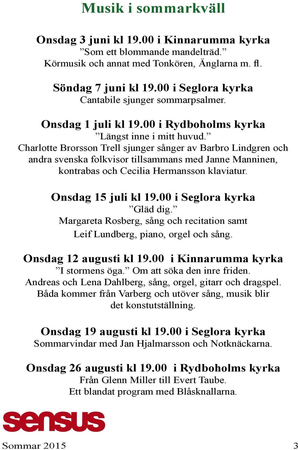 Charlotte Brorsson Trell sjunger sånger av Barbro Lindgren och andra svenska folkvisor tillsammans med Janne Manninen, kontrabas och Cecilia Hermansson klaviatur. Onsdag 15 juli kl 19.