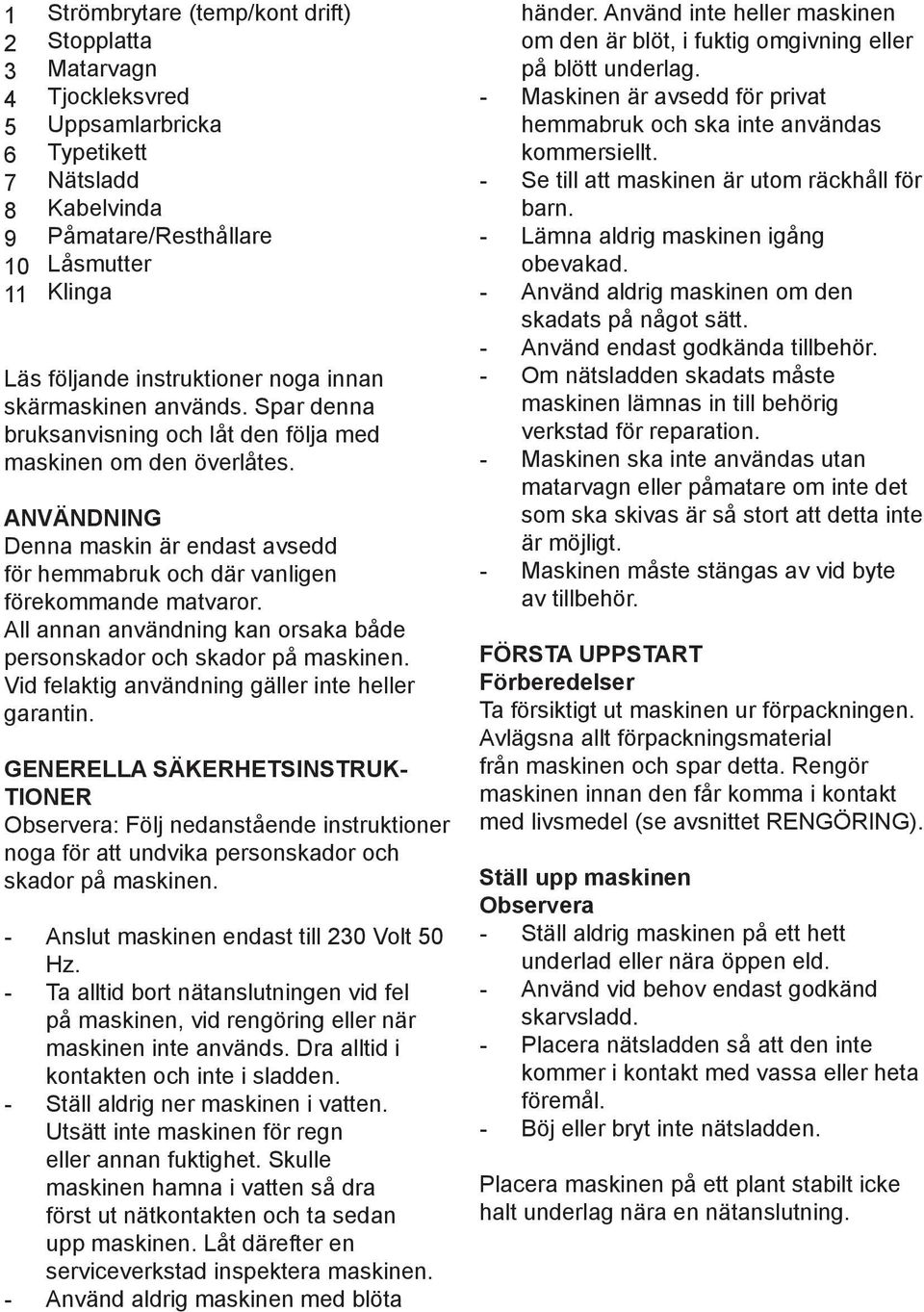 ANVÄNDNING Denna maskin är endast avsedd för hemmabruk och där vanligen förekommande matvaror. All annan användning kan orsaka både personskador och skador på maskinen.