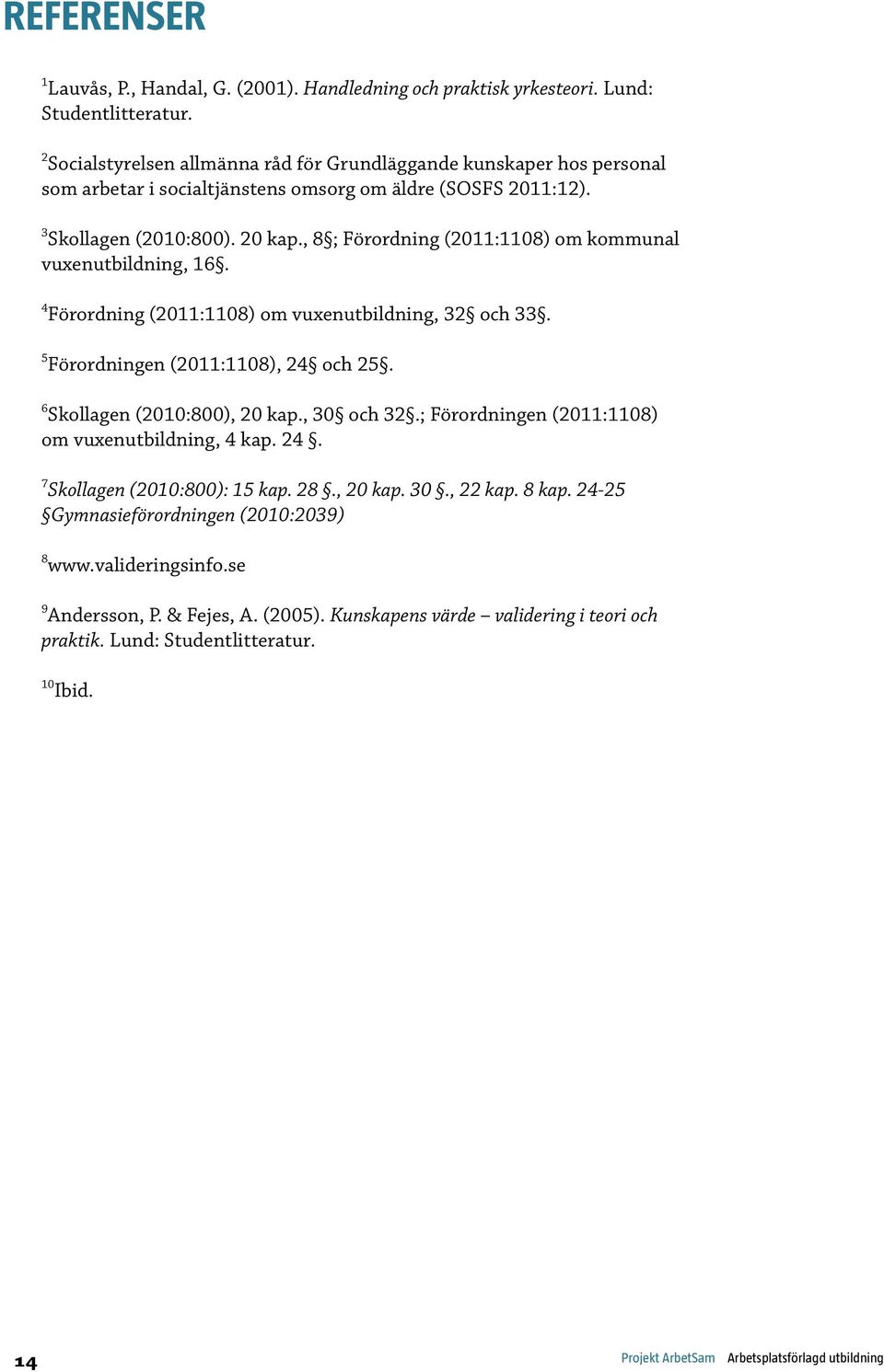 , 8 ; Förordning (2011:1108) om kommunal vuxenutbildning, 16. 4 Förordning (2011:1108) om vuxenutbildning, 32 och 33. 5 Förordningen (2011:1108), 24 och 25. 6 Skollagen (2010:800), 20 kap., 30 och 32.