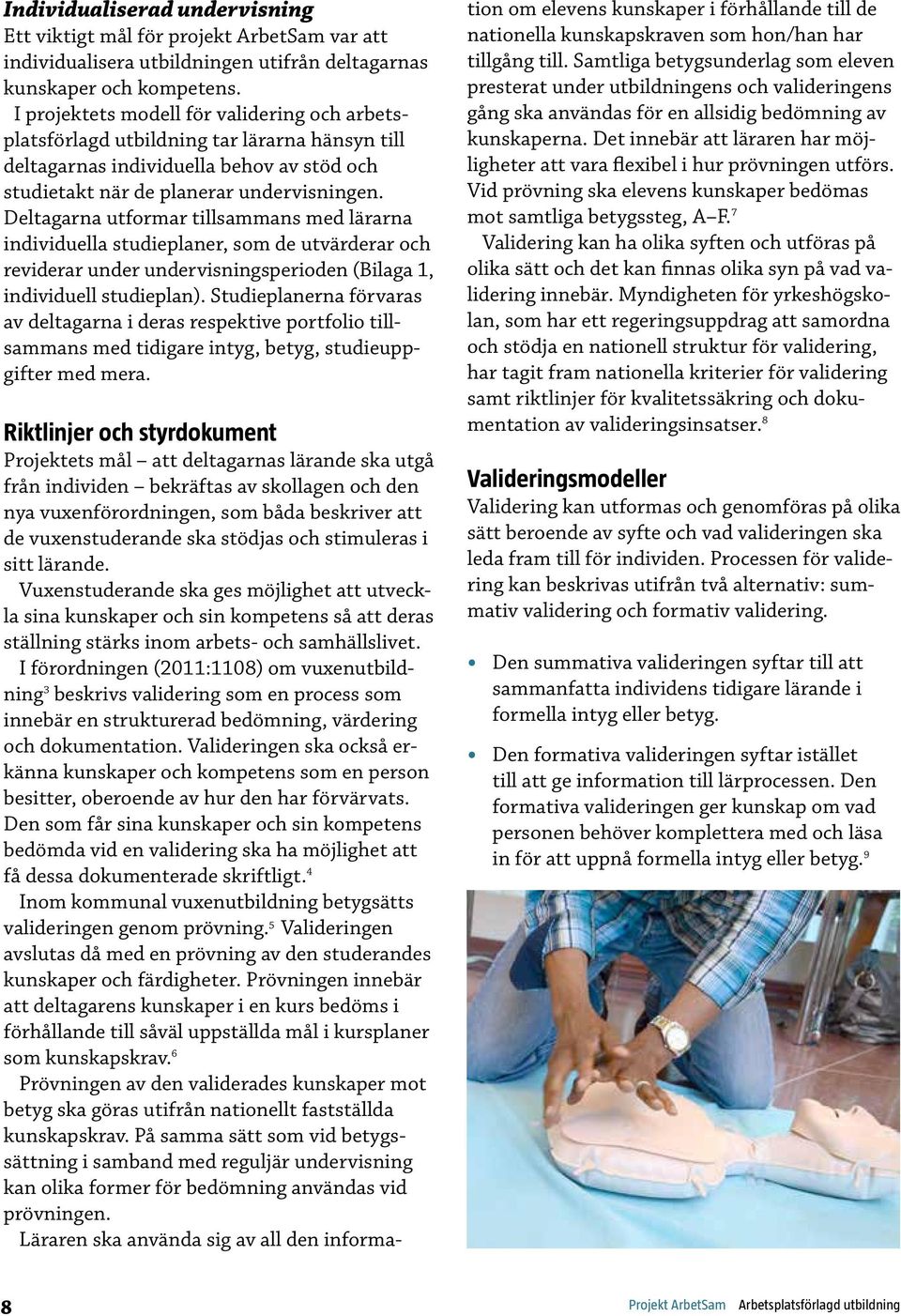 Deltagarna utformar tillsammans med lärarna individuella studieplaner, som de utvärderar och reviderar under undervisningsperioden (Bilaga 1, individuell studieplan).