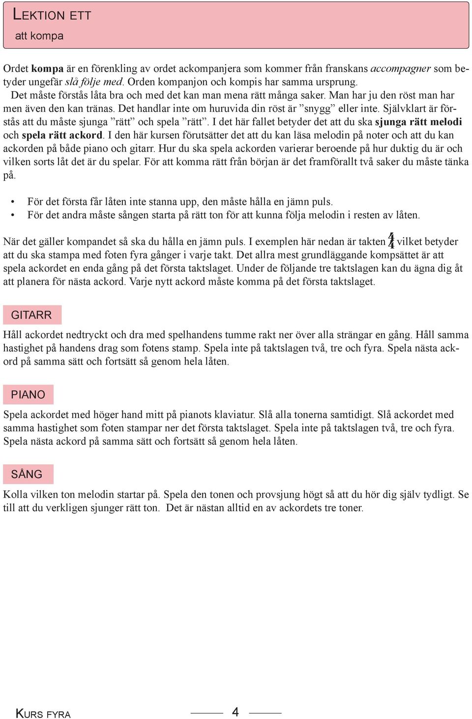 Självklart är förstås att du måste sjunga rätt och spela rätt. I det här fallet betyder det att du ska sjunga rätt melodi och spela rätt ackord.
