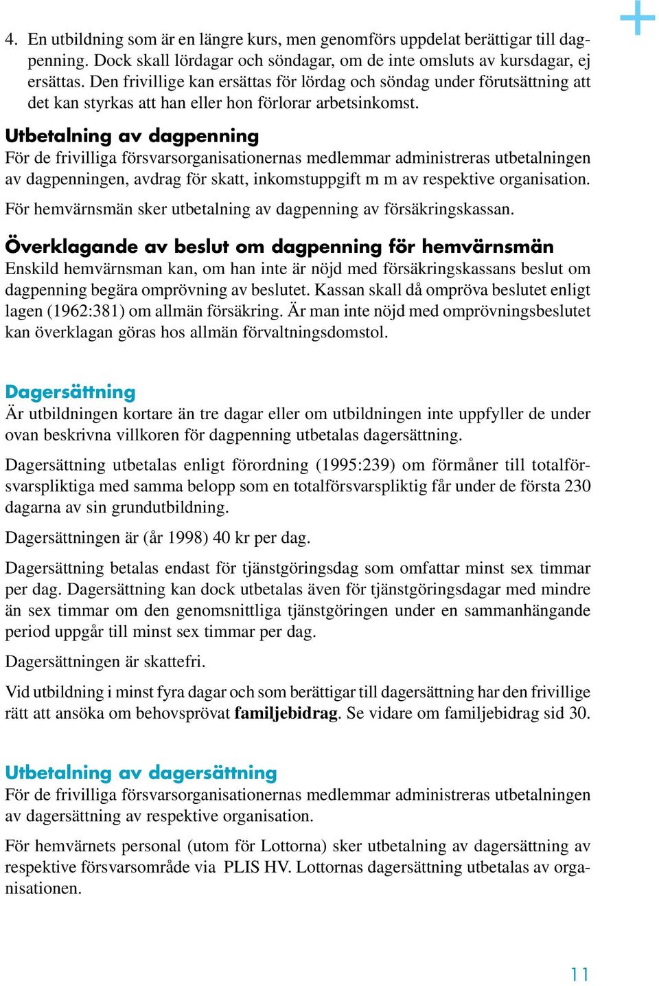 Utbetalning av dagpenning För de frivilliga försvarsorganisationernas medlemmar administreras utbetalningen av dagpenningen, avdrag för skatt, inkomstuppgift m m av respektive organisation.