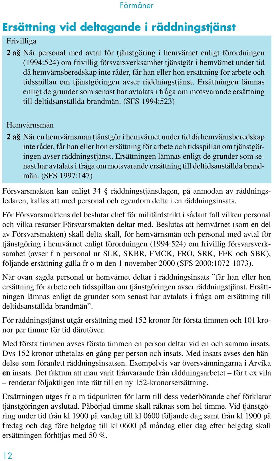 Ersättningen lämnas enligt de grunder som senast har avtalats i fråga om motsvarande ersättning till deltidsanställda brandmän.