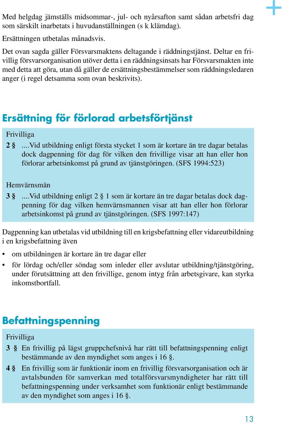 Deltar en frivillig försvarsorganisation utöver detta i en räddningsinsats har Försvarsmakten inte med detta att göra, utan då gäller de ersättningsbestämmelser som räddningsledaren anger (i regel