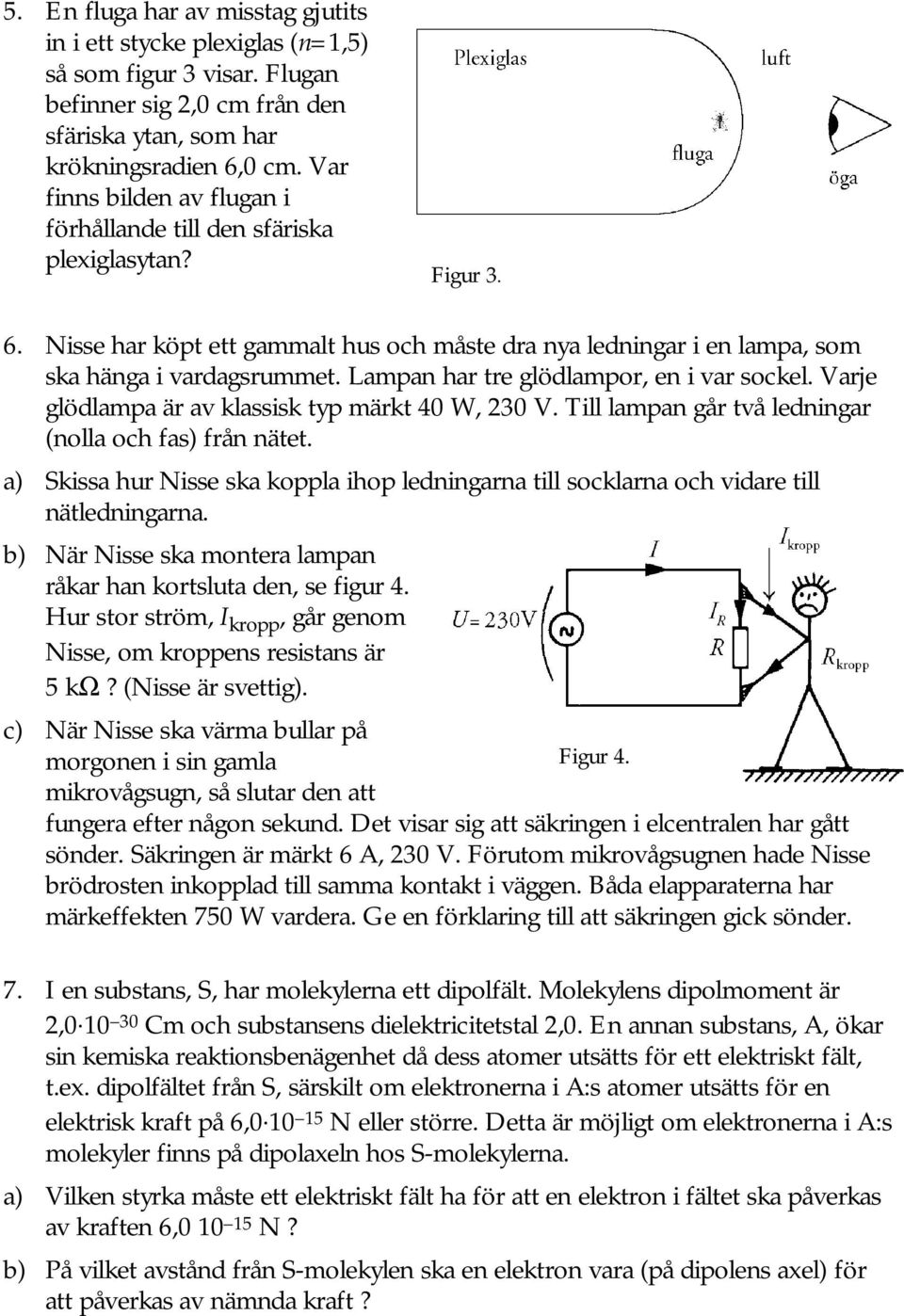 Lampan har tre glödlampor, en i var sockel. Varje glödlampa är av klassisk typ märkt 40 W, 230 V. Till lampan går två ledningar (nolla och fas) från nätet.