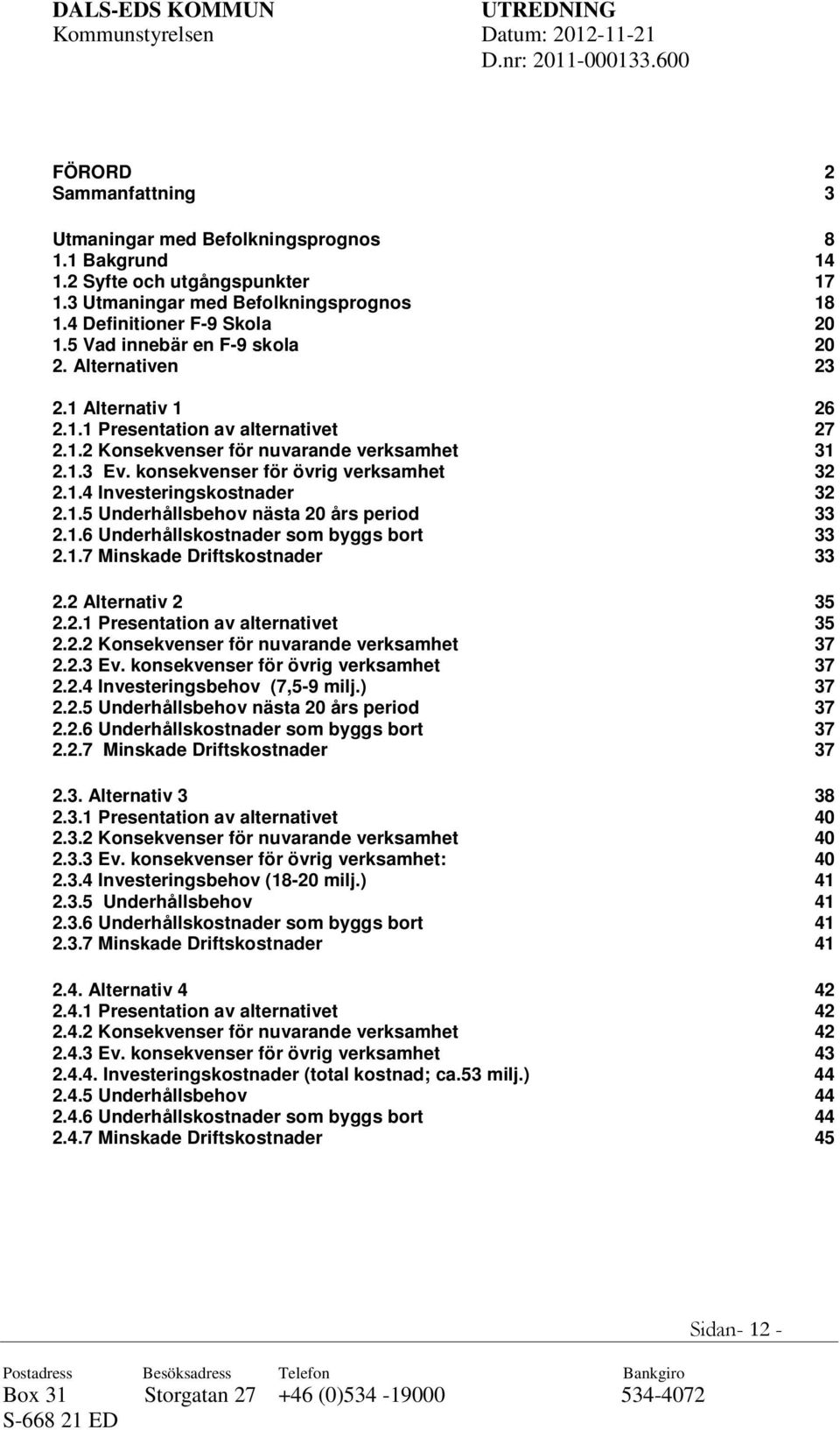 konsekvenser för övrig verksamhet 32 2.1.4 Investeringskostnader 32 2.1.5 Underhållsbehov nästa 20 års period 33 2.1.6 Underhållskostnader som byggs bort 33 2.1.7 Minskade Driftskostnader 33 2.