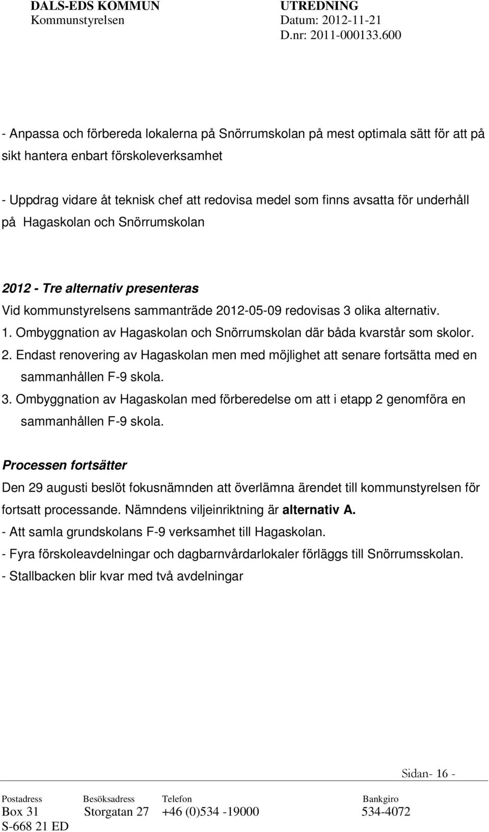 Ombyggnation av Hagaskolan och Snörrumskolan där båda kvarstår som skolor. 2. Endast renovering av Hagaskolan men med möjlighet att senare fortsätta med en sammanhållen F-9 skola. 3.