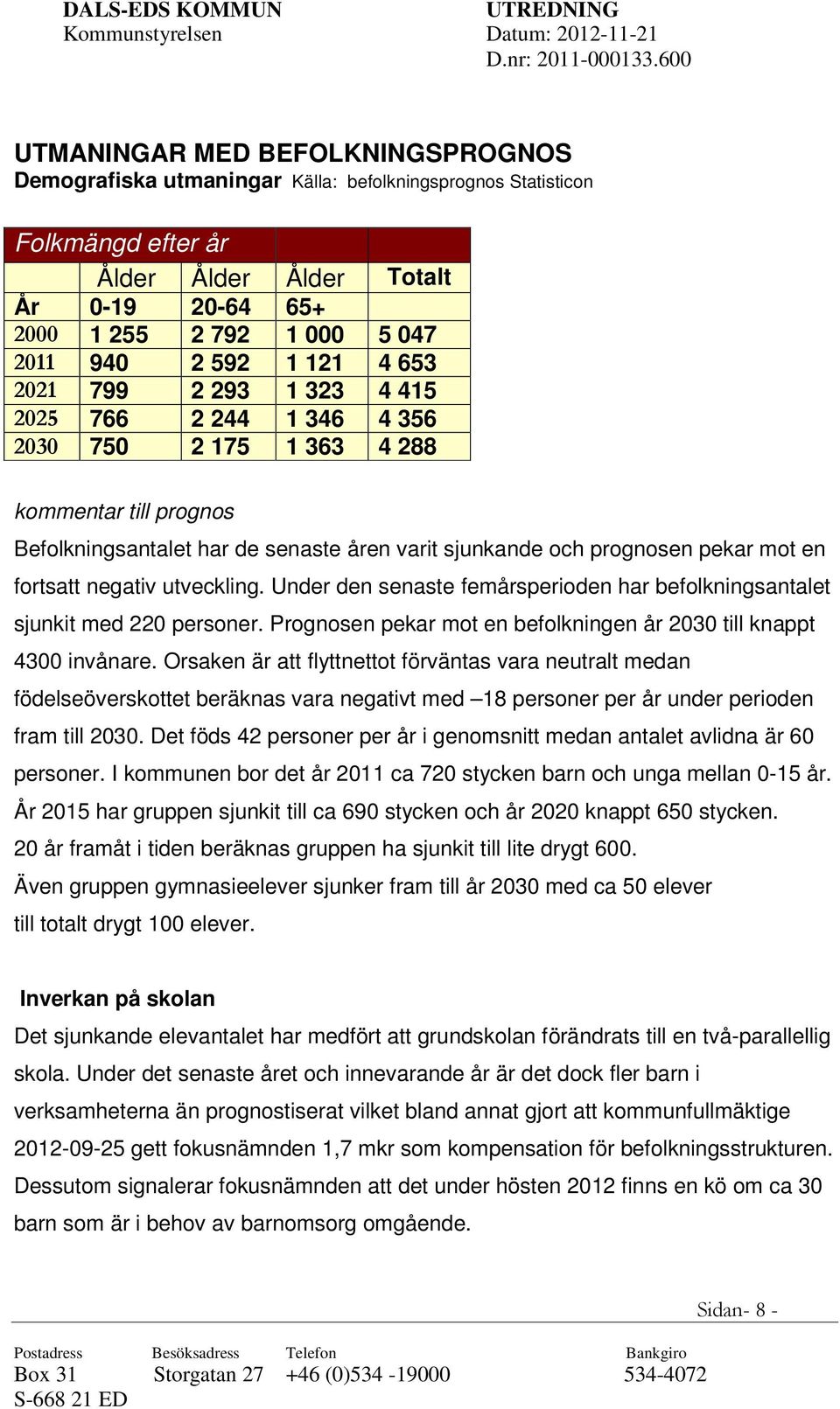 en fortsatt negativ utveckling. Under den senaste femårsperioden har befolkningsantalet sjunkit med 220 personer. Prognosen pekar mot en befolkningen år 2030 till knappt 4300 invånare.
