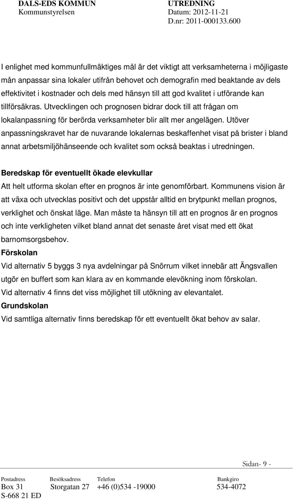 Utöver anpassningskravet har de nuvarande lokalernas beskaffenhet visat på brister i bland annat arbetsmiljöhänseende och kvalitet som också beaktas i utredningen.