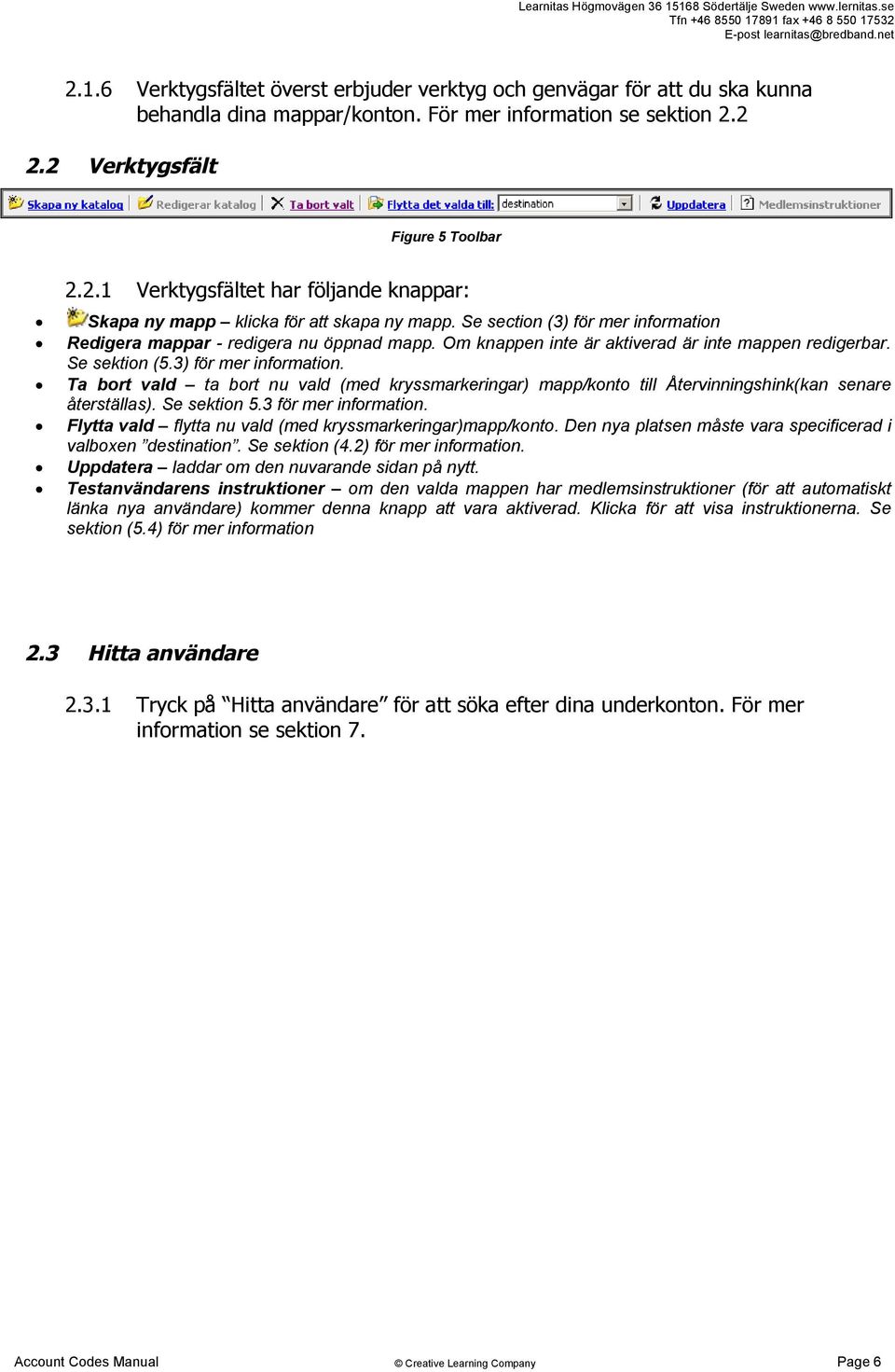 Se sektion 5.3 för mer information. Flytta vald flytta nu vald (med kryssmarkeringar)mapp/konto. Den nya platsen måste vara specificerad i valboxen destination. Se sektion (4.2) för mer information.