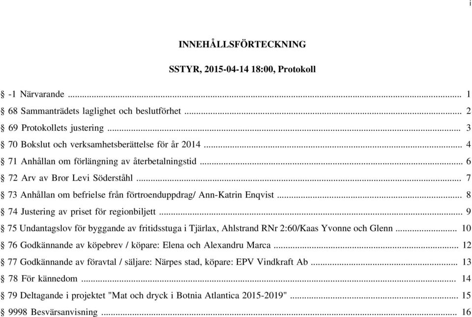 .. 7 73 Anhållan om befrielse från förtroenduppdrag/ Ann-Katrin Enqvist... 8 74 Justering av priset för regionbiljett.