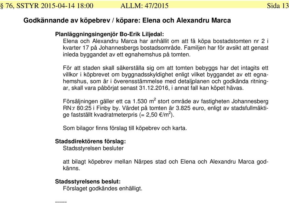 För att staden skall säkerställa sig om att tomten bebyggs har det intagits ett villkor i köpbrevet om byggnadsskyldighet enligt vilket byggandet av ett egnahemshus, som är i överensstämmelse med