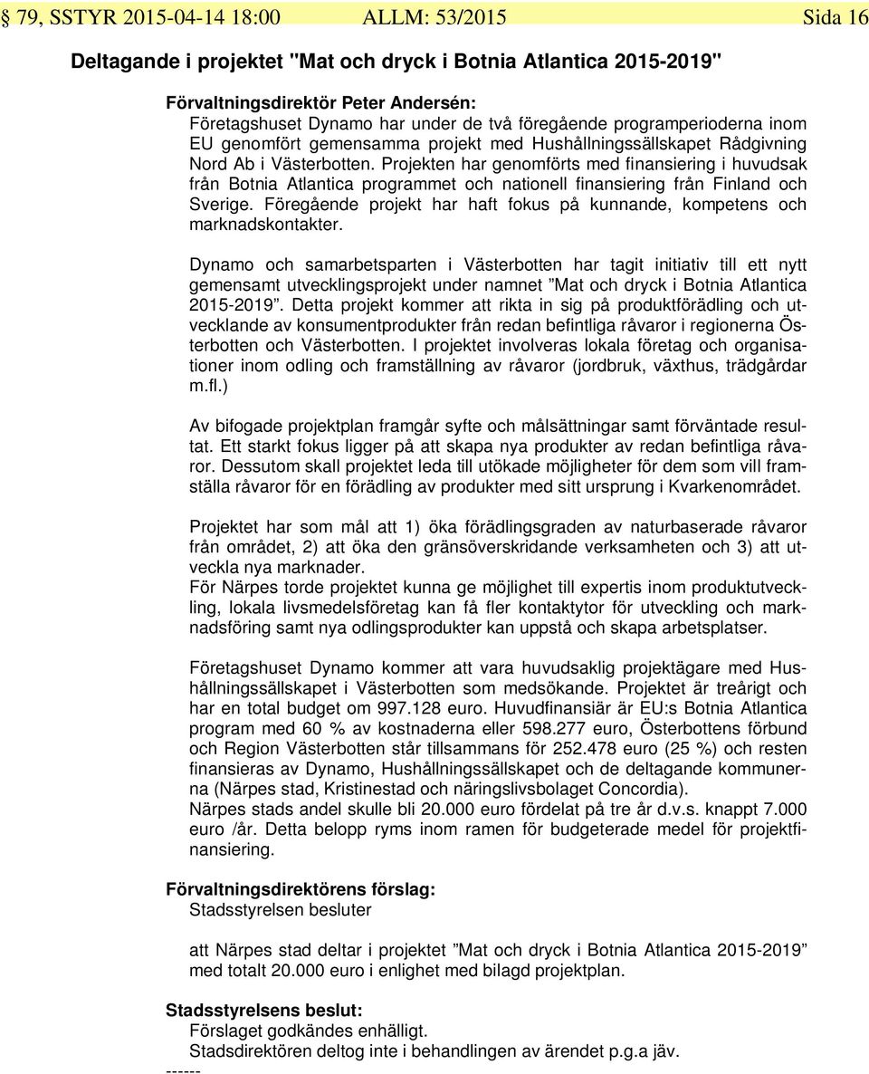 Projekten har genomförts med finansiering i huvudsak från Botnia Atlantica programmet och nationell finansiering från Finland och Sverige.